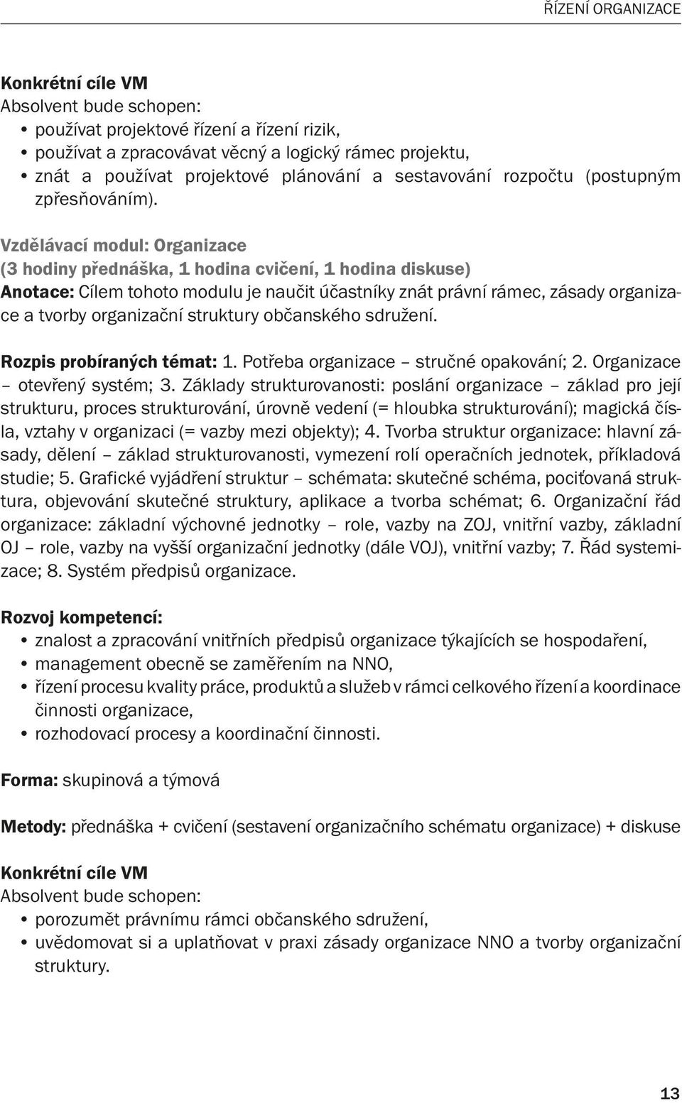 Vzdělávací modul: Organizace (3 hodiny přednáška, 1 hodina cvičení, 1 hodina diskuse) Anotace: Cílem tohoto modulu je naučit účastníky znát právní rámec, zásady organizace a tvorby organizační