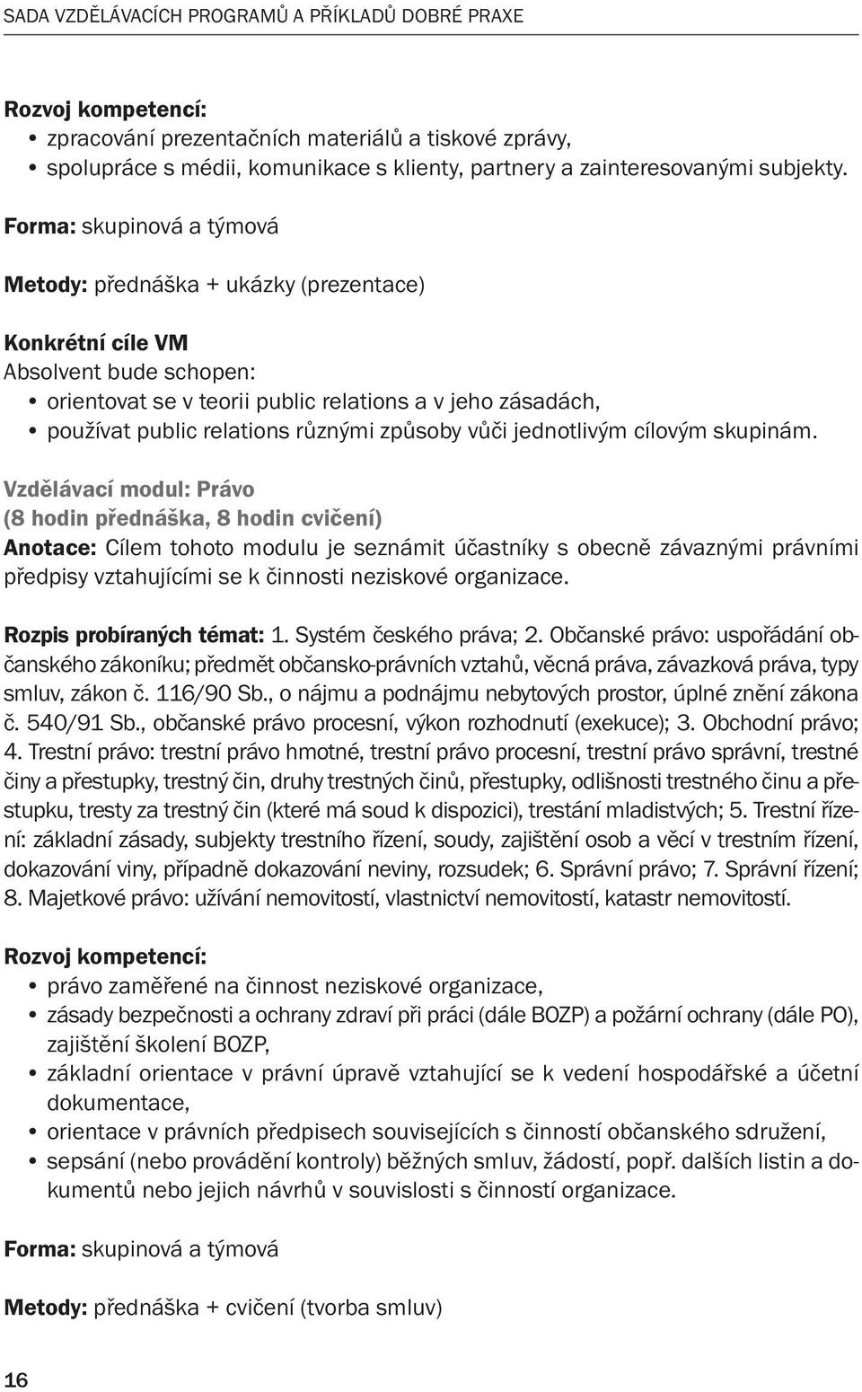 Forma: skupinová a týmová Metody: přednáška + ukázky (prezentace) Konkrétní cíle VM Absolvent bude schopen: orientovat se v teorii public relations a v jeho zásadách, používat public relations