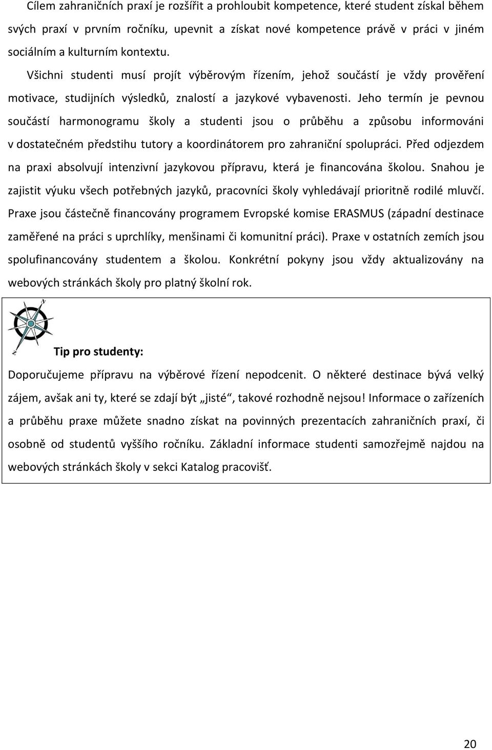 Jeho termín je pevnou součástí harmonogramu školy a studenti jsou o průběhu a způsobu informováni v dostatečném předstihu tutory a koordinátorem pro zahraniční spolupráci.