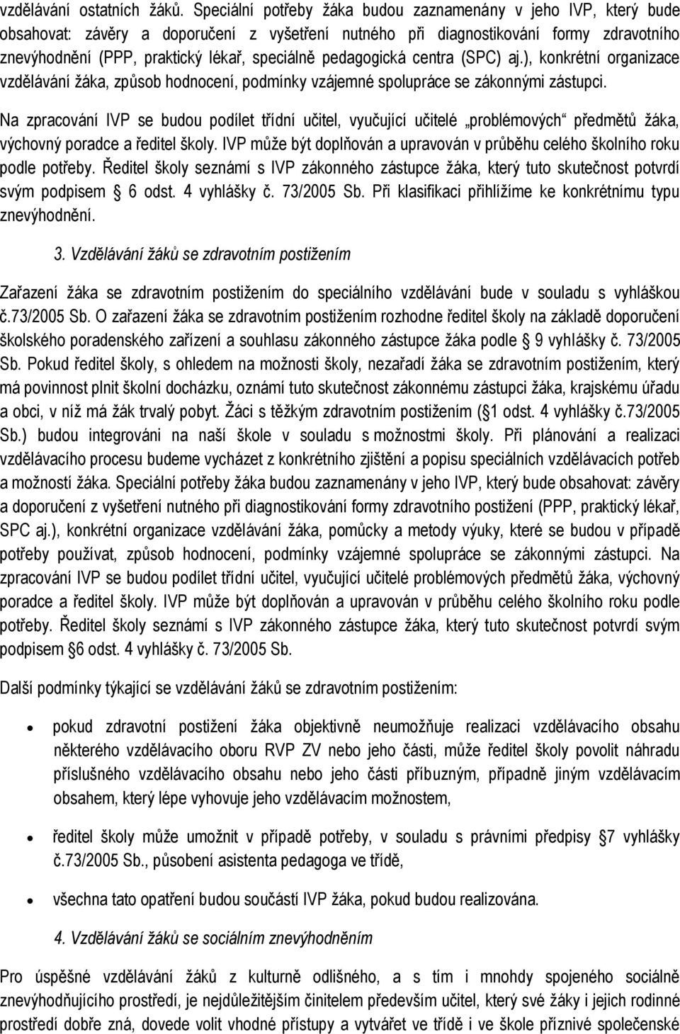 pedagogická centra (SPC) aj.), konkrétní organizace vzdělávání žáka, způsob hodnocení, podmínky vzájemné spolupráce se zákonnými zástupci.