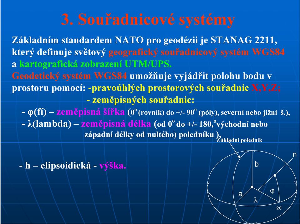 Geodetický systém WGS84 umožňuje vyjádřit polohu bodu v prostoru pomocí: -pravoúhlých prostorových souřadnic X,Y,Z; - zeměpisných souřadnic: -