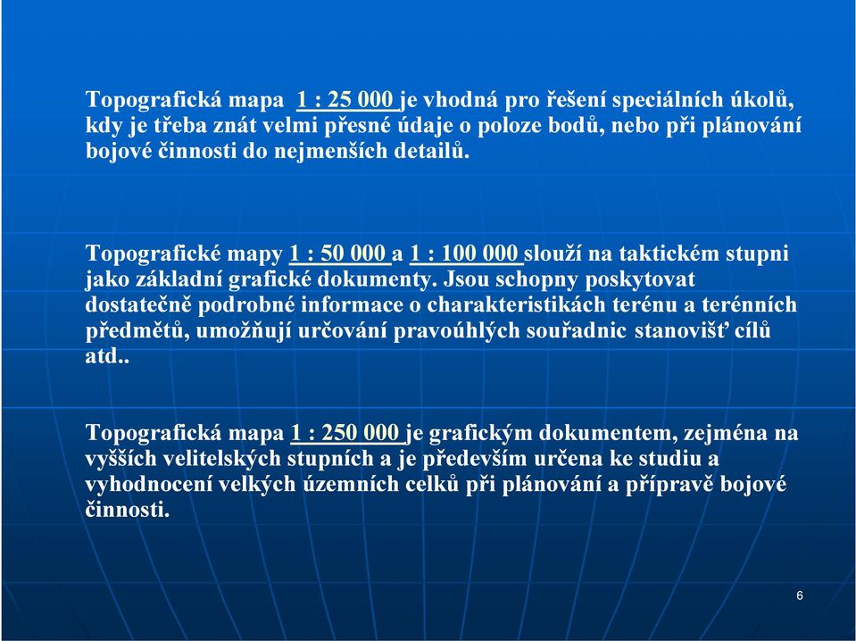 Jsou schopny poskytovat dostatečně podrobné informace o charakteristikách terénu a terénních předmětů, umožňují určování pravoúhlých souřadnic stanovišť cílů atd.