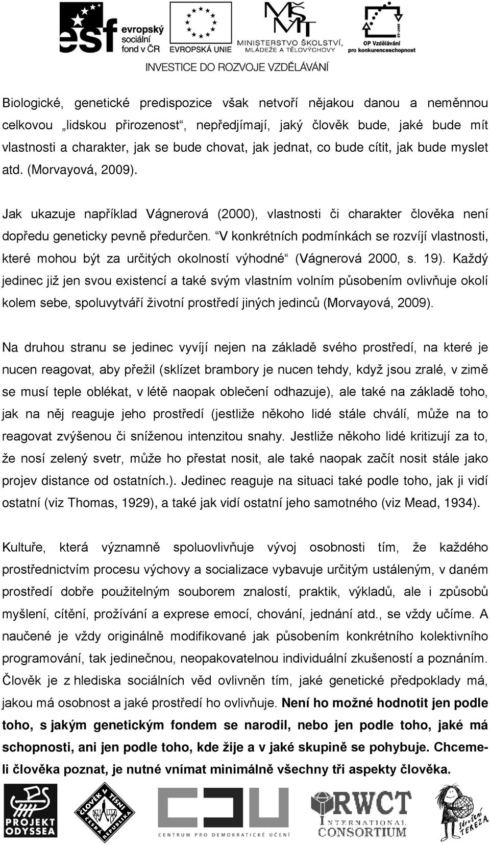 V konkrétních podmínkách se rozvíjí vlastnosti, které mohou být za určitých okolností výhodné (Vágnerová 2000, s. 19).