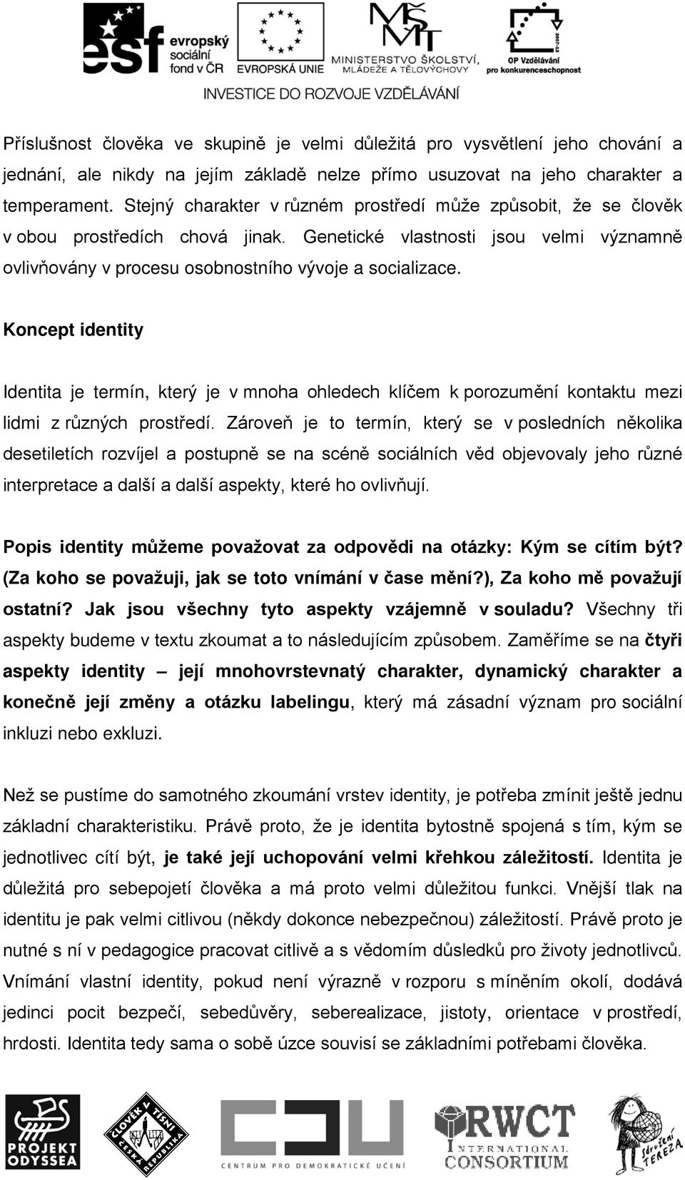 Koncept identity Identita je termín, který je v mnoha ohledech klíčem k porozumění kontaktu mezi lidmi z různých prostředí.