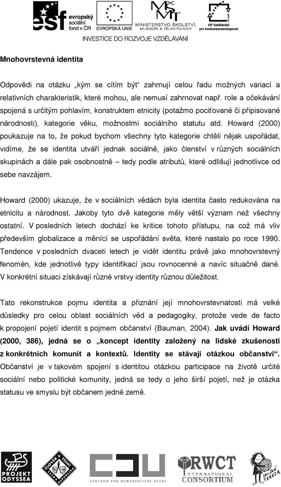 Howard (2000) poukazuje na to, že pokud bychom všechny tyto kategorie chtěli nějak uspořádat, vidíme, že se identita utváří jednak sociálně, jako členství v různých sociálních skupinách a dále pak