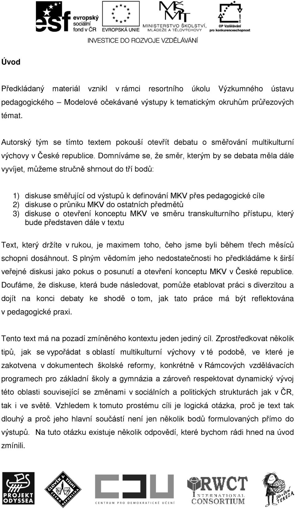 Domníváme se, že směr, kterým by se debata měla dále vyvíjet, můžeme stručně shrnout do tří bodů: 1) diskuse směřující od výstupů k definování MKV přes pedagogické cíle 2) diskuse o průniku MKV do