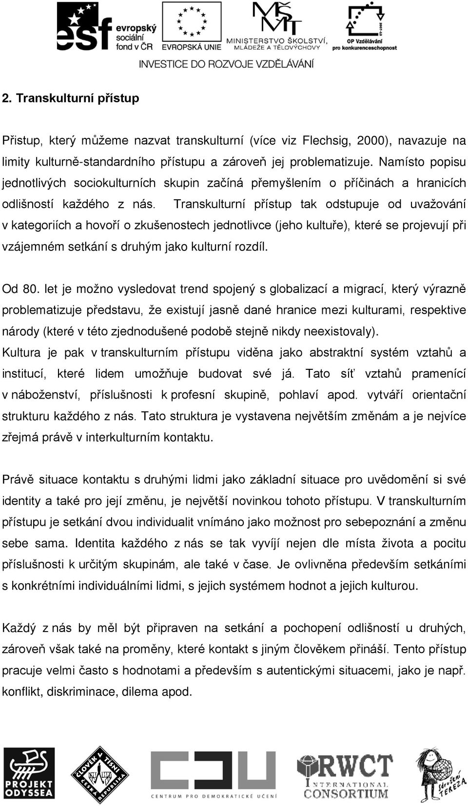 Transkulturní přístup tak odstupuje od uvažování v kategoriích a hovoří o zkušenostech jednotlivce (jeho kultuře), které se projevují při vzájemném setkání s druhým jako kulturní rozdíl. Od 80.