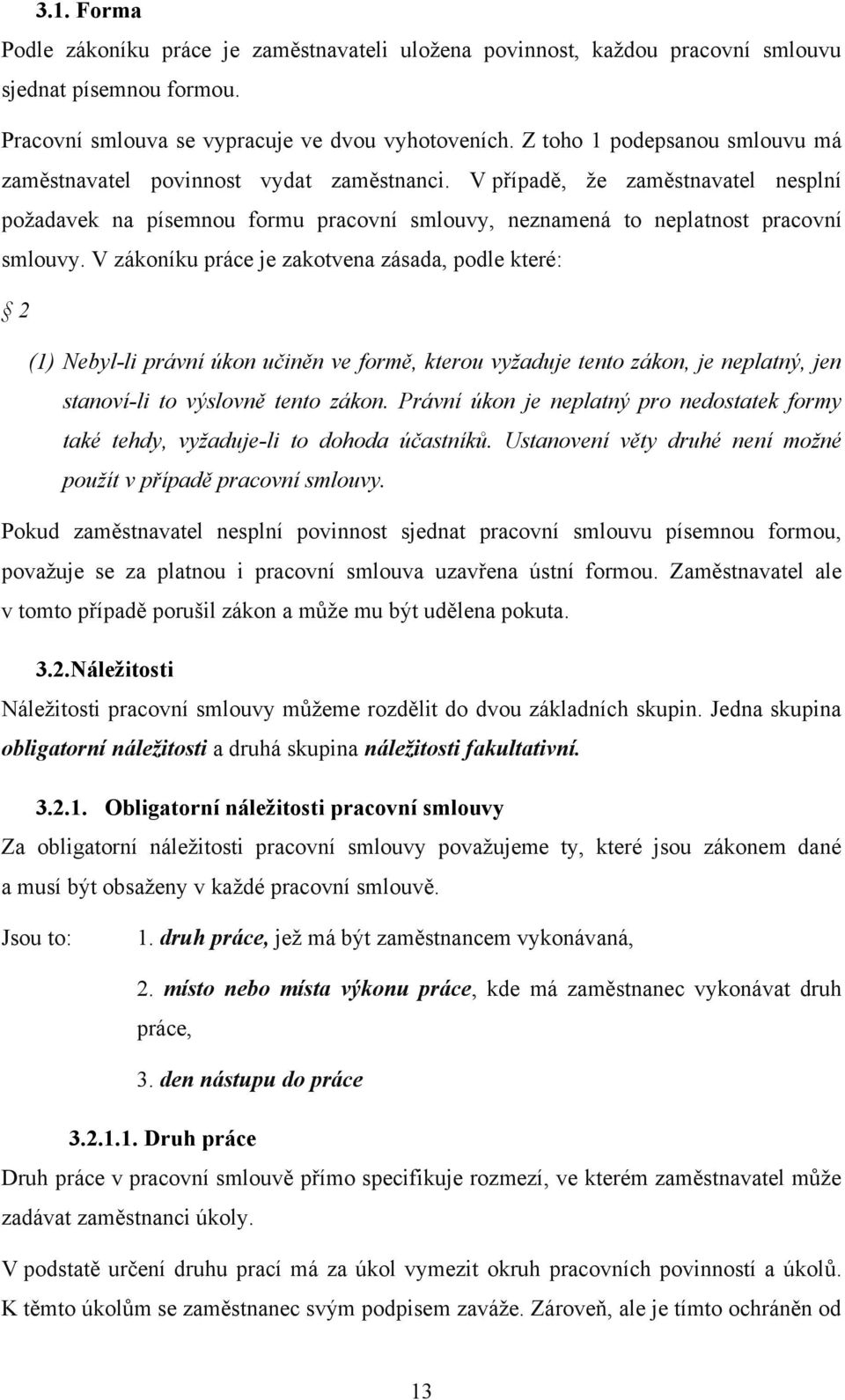 V zákoníku práce je zakotvena zásada, podle které: 2 (1) Nebyl-li právní úkon učiněn ve formě, kterou vyžaduje tento zákon, je neplatný, jen stanoví-li to výslovně tento zákon.