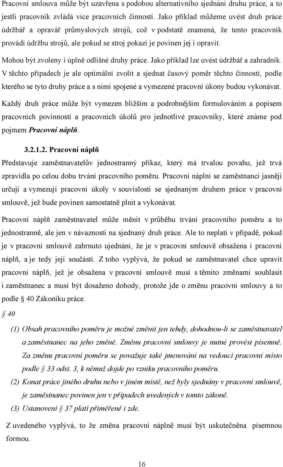 Mohou být zvoleny i úplně odlišné druhy práce. Jako příklad lze uvést údrţbář a zahradník.