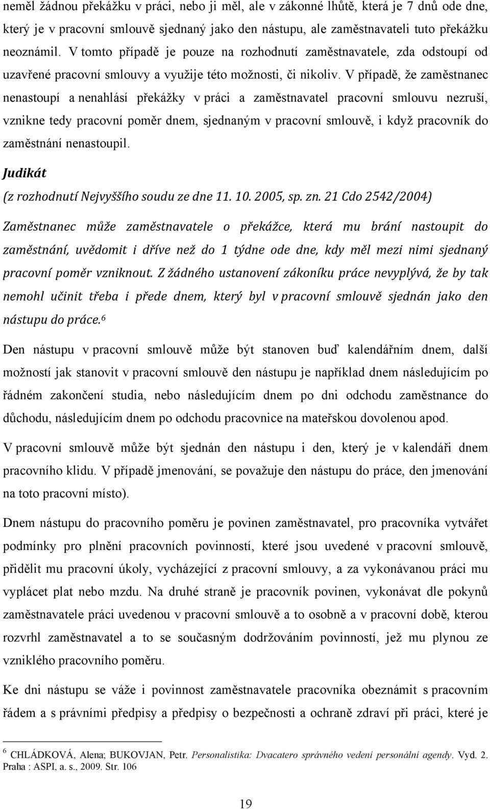 V případě, ţe zaměstnanec nenastoupí a nenahlásí překáţky v práci a zaměstnavatel pracovní smlouvu nezruší, vznikne tedy pracovní poměr dnem, sjednaným v pracovní smlouvě, i kdyţ pracovník do