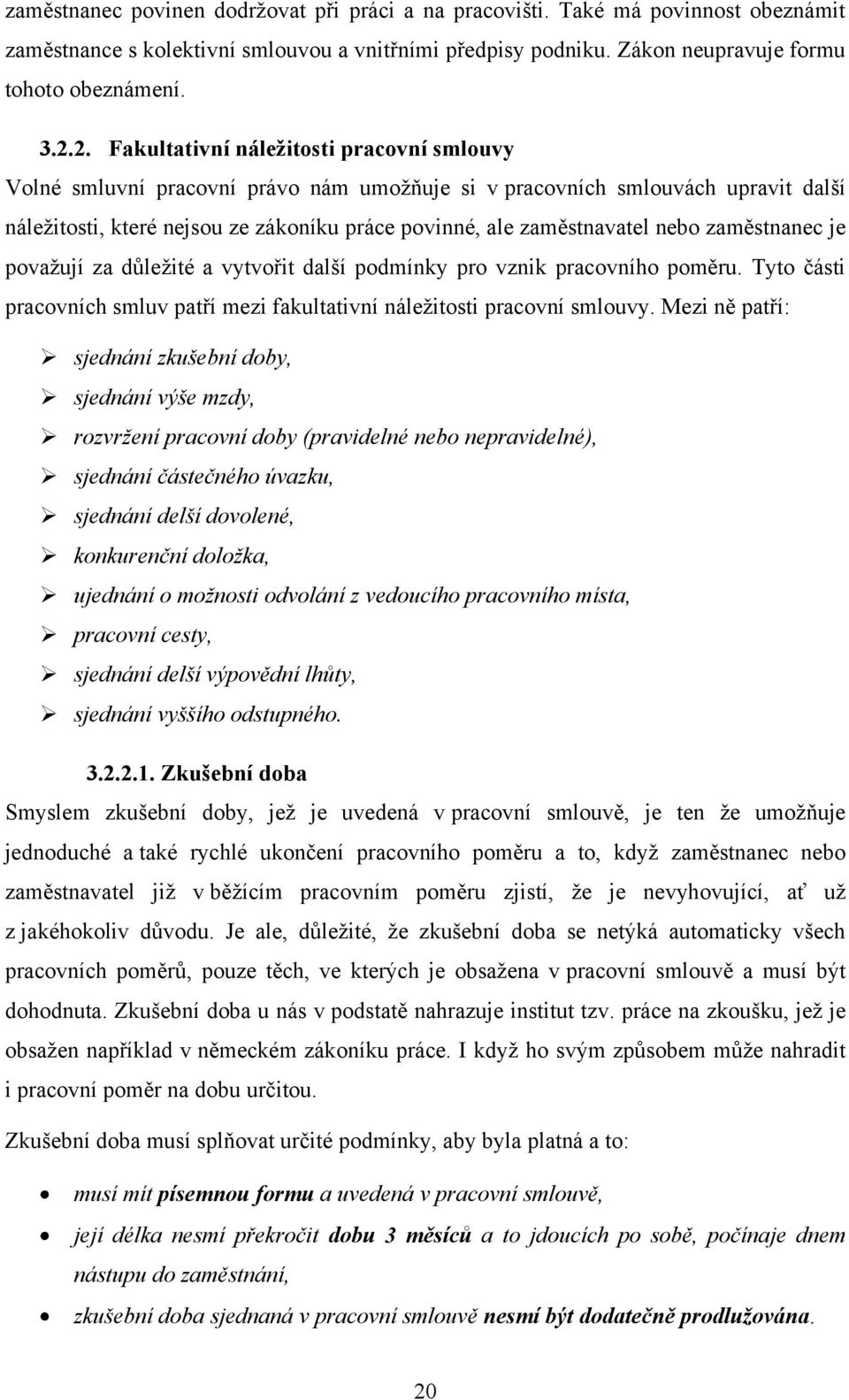 nebo zaměstnanec je povaţují za důleţité a vytvořit další podmínky pro vznik pracovního poměru. Tyto části pracovních smluv patří mezi fakultativní náleţitosti pracovní smlouvy.