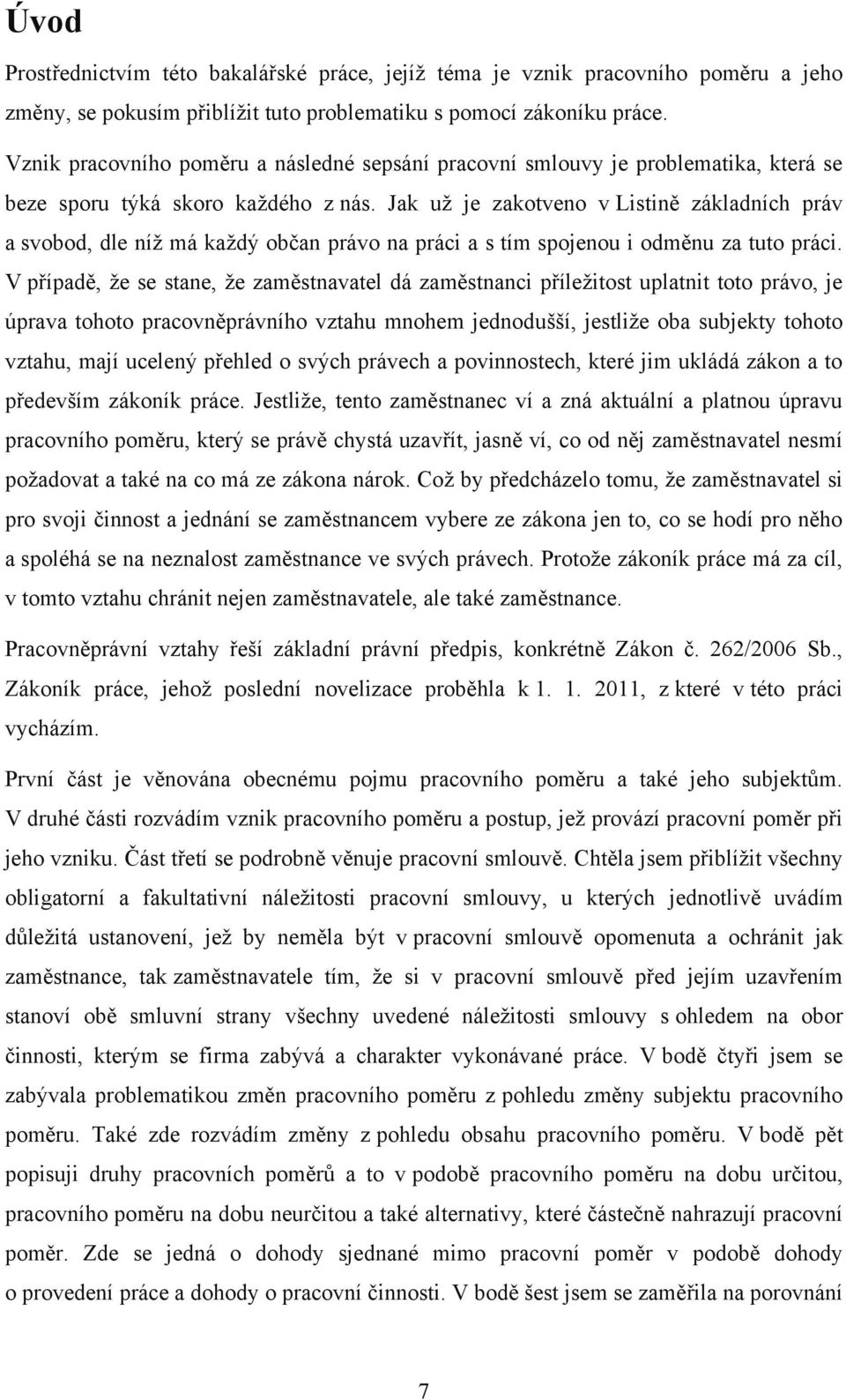 Jak uţ je zakotveno v Listině základních práv a svobod, dle níţ má kaţdý občan právo na práci a s tím spojenou i odměnu za tuto práci.