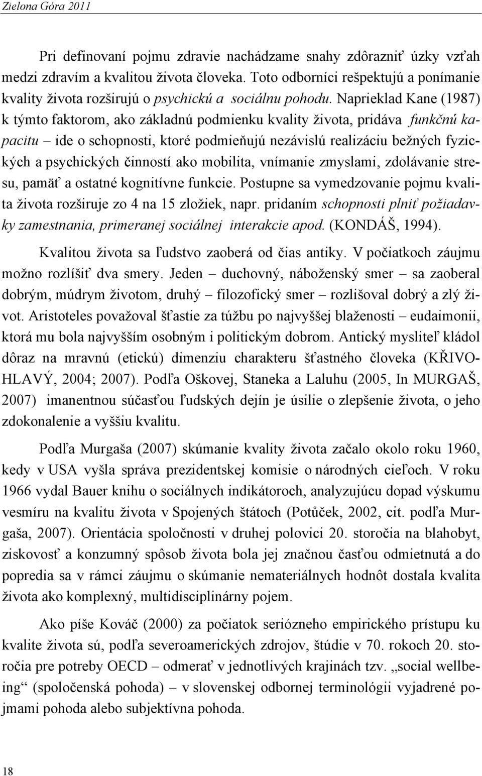 Naprieklad Kane (1987) k týmto faktorom, ako základnú podmienku kvality života, pridáva funkčnú kapacitu ide o schopnosti, ktoré podmieňujú nezávislú realizáciu bežných fyzických a psychických