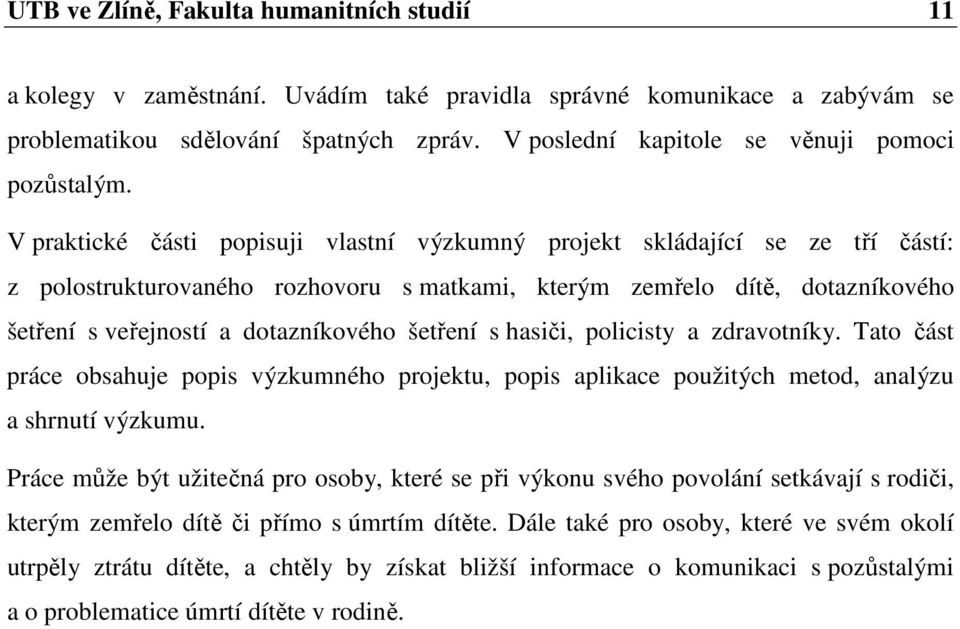 V praktické části popisuji vlastní výzkumný projekt skládající se ze tří částí: z polostrukturovaného rozhovoru s matkami, kterým zemřelo dítě, dotazníkového šetření s veřejností a dotazníkového