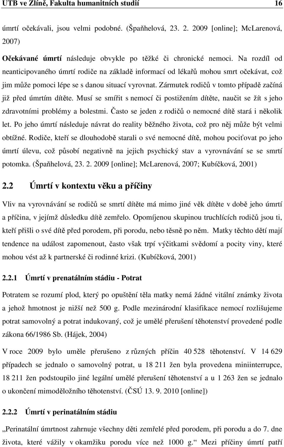 Zármutek rodičů v tomto případě začíná již před úmrtím dítěte. Musí se smířit s nemocí či postižením dítěte, naučit se žít s jeho zdravotními problémy a bolestmi.