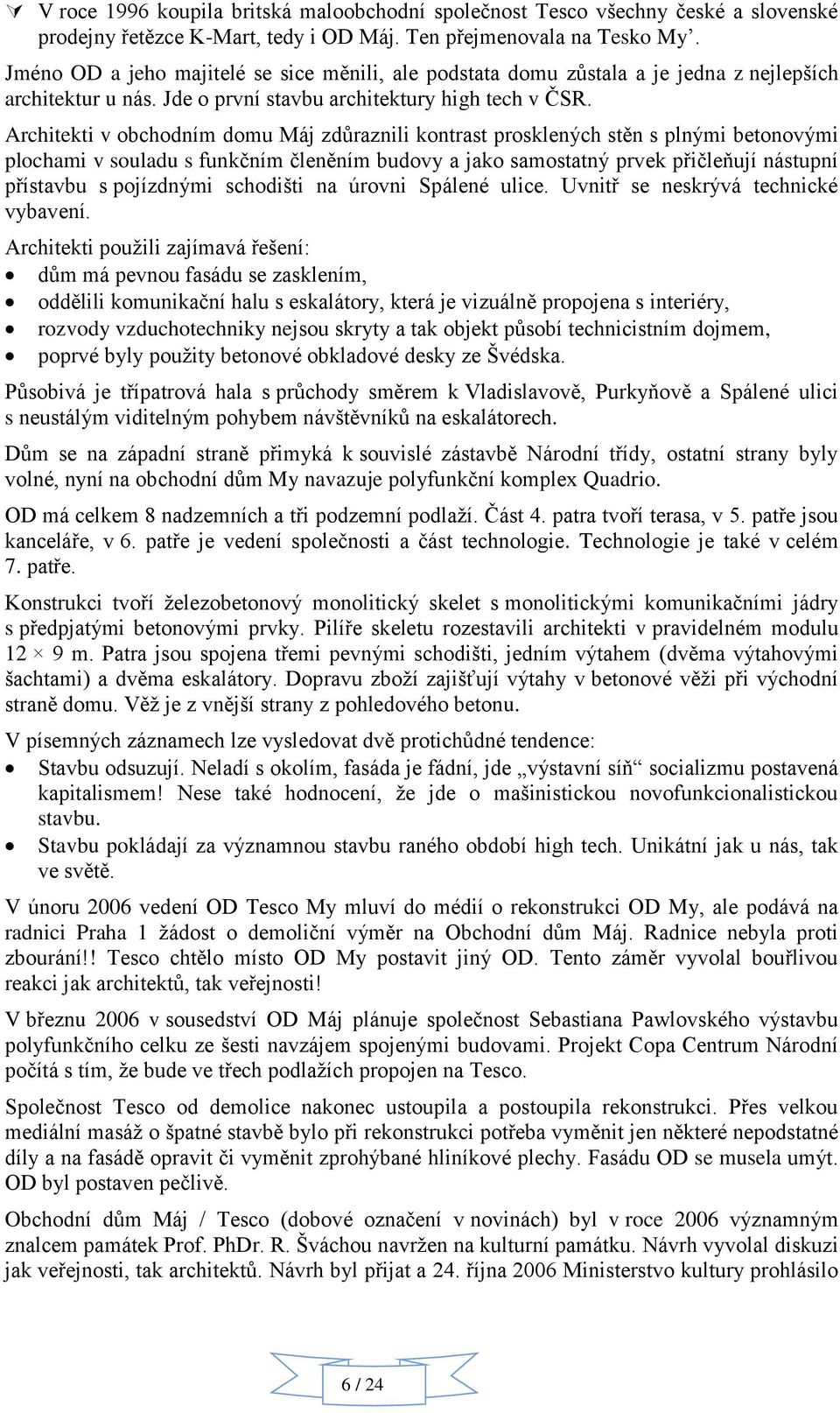 Architekti v obchodním domu Máj zdůraznili kontrast prosklených stěn s plnými betonovými plochami v souladu s funkčním členěním budovy a jako samostatný prvek přičleňují nástupní přístavbu s