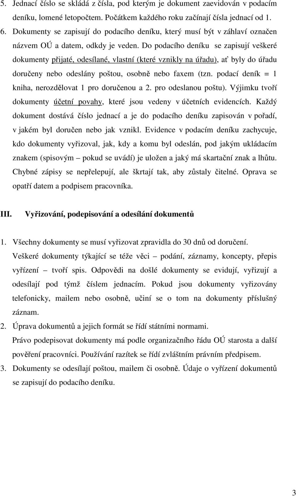 Do podacího deníku se zapisují veškeré dokumenty přijaté, odesílané, vlastní (které vznikly na úřadu), ať byly do úřadu doručeny nebo odeslány poštou, osobně nebo faxem (tzn.