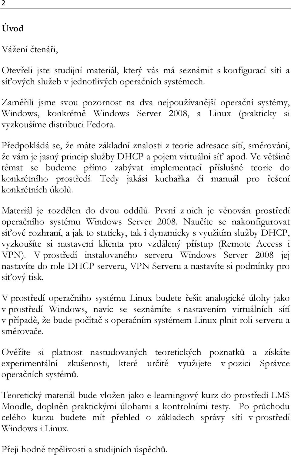 Předpokládá se, že máte základní znalosti z teorie adresace sítí, směrování, že vám je jasný princip služby DHCP a pojem virtuální síť apod.