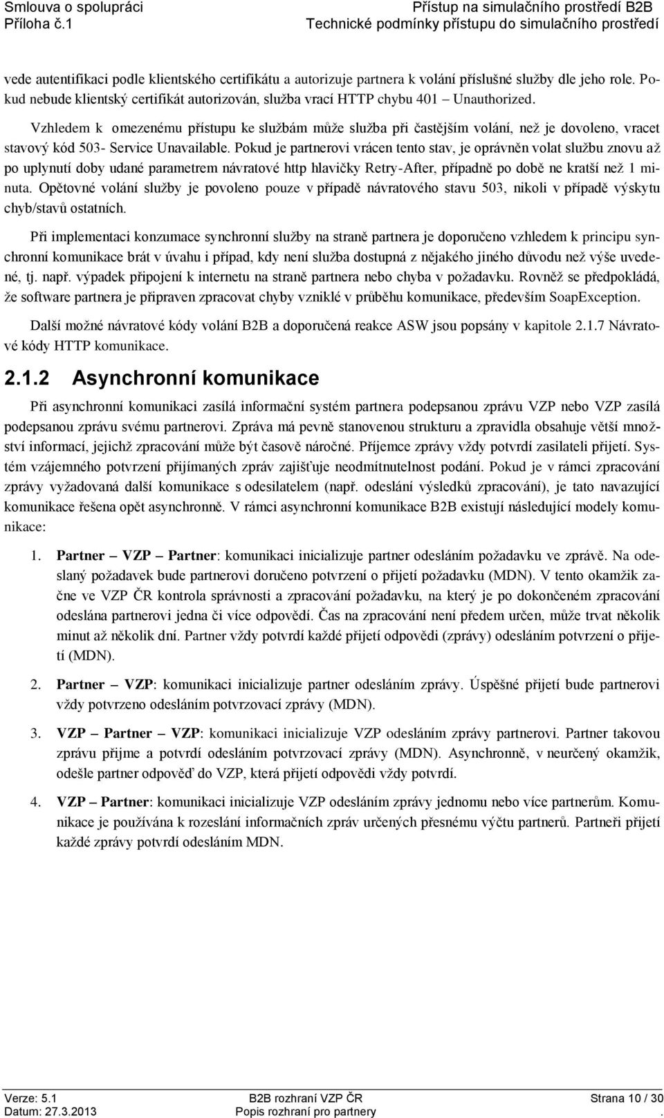 Pokud je partnerovi vrácen tento stav, je oprávněn volat službu znovu až po uplynutí doby udané parametrem návratové http hlavičky Retry-After, případně po době ne kratší než 1 minuta.