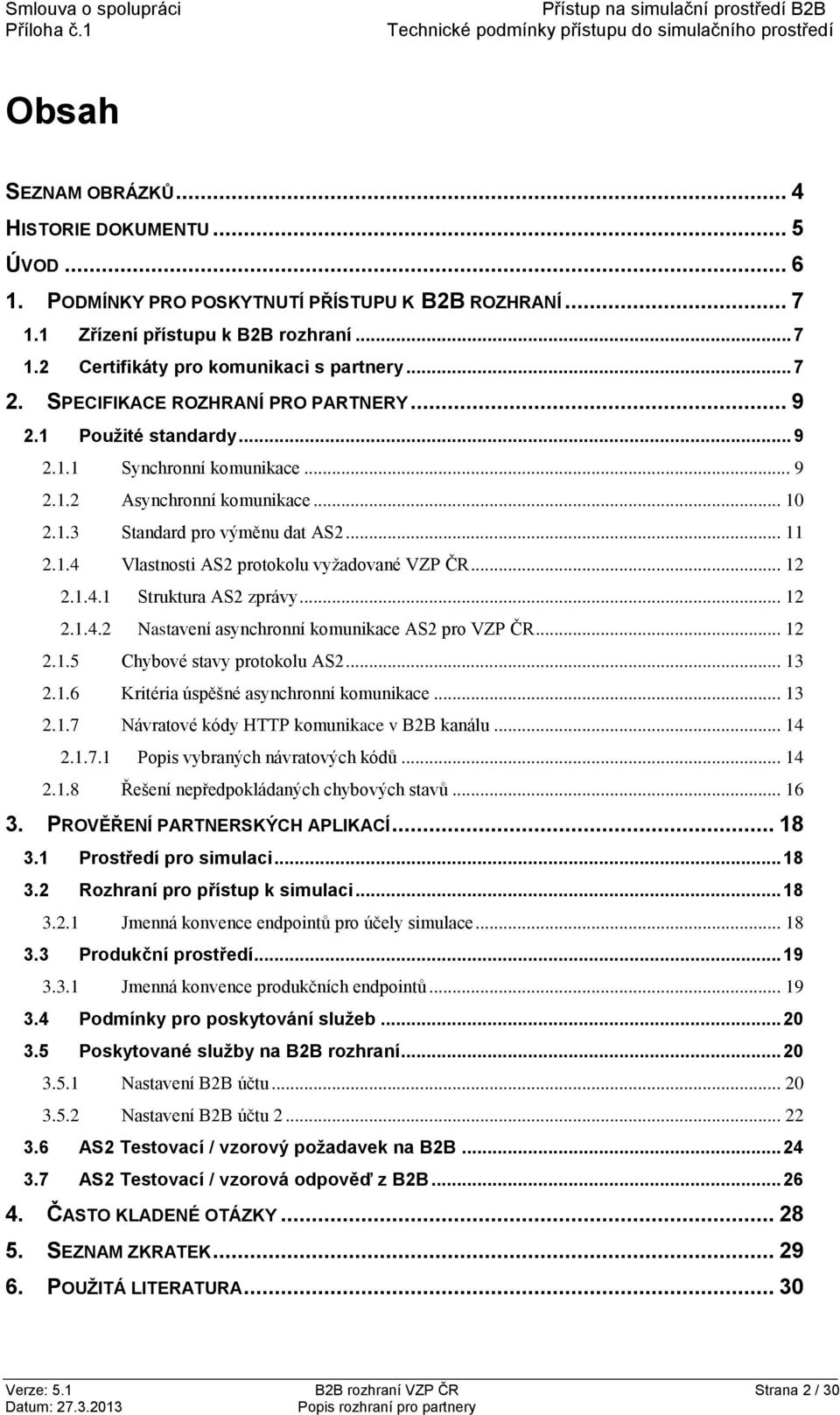 .. 12 2.1.4.1 Struktura AS2 zprávy... 12 2.1.4.2 Nastavení asynchronní komunikace AS2 pro VZP ČR... 12 2.1.5 Chybové stavy protokolu AS2... 13 2.1.6 Kritéria úspěšné asynchronní komunikace... 13 2.1.7 Návratové kódy HTTP komunikace v B2B kanálu.