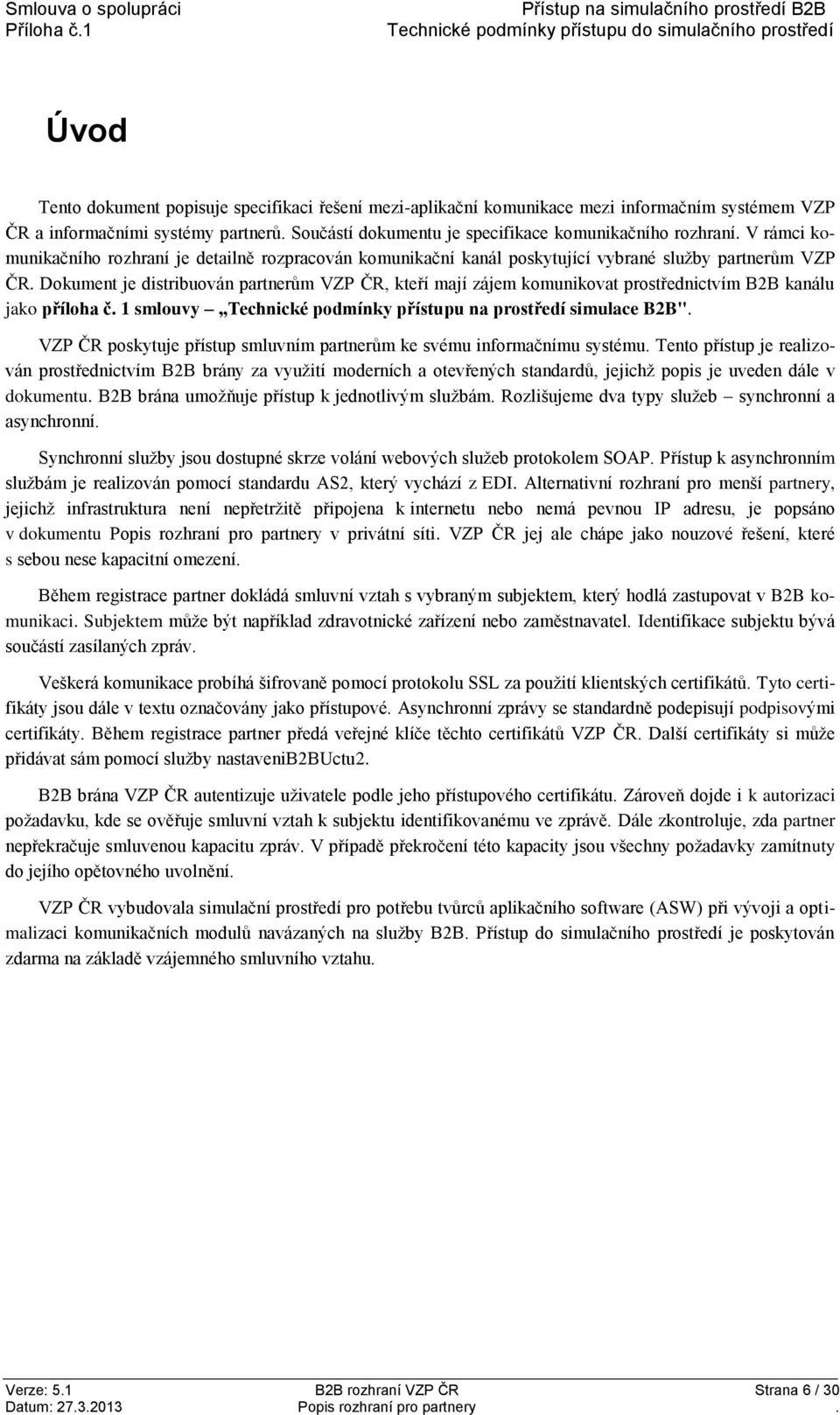 Dokument je distribuován partnerům VZP ČR, kteří mají zájem komunikovat prostřednictvím B2B kanálu jako příloha č. 1 smlouvy Technické podmínky přístupu na prostředí simulace B2B".