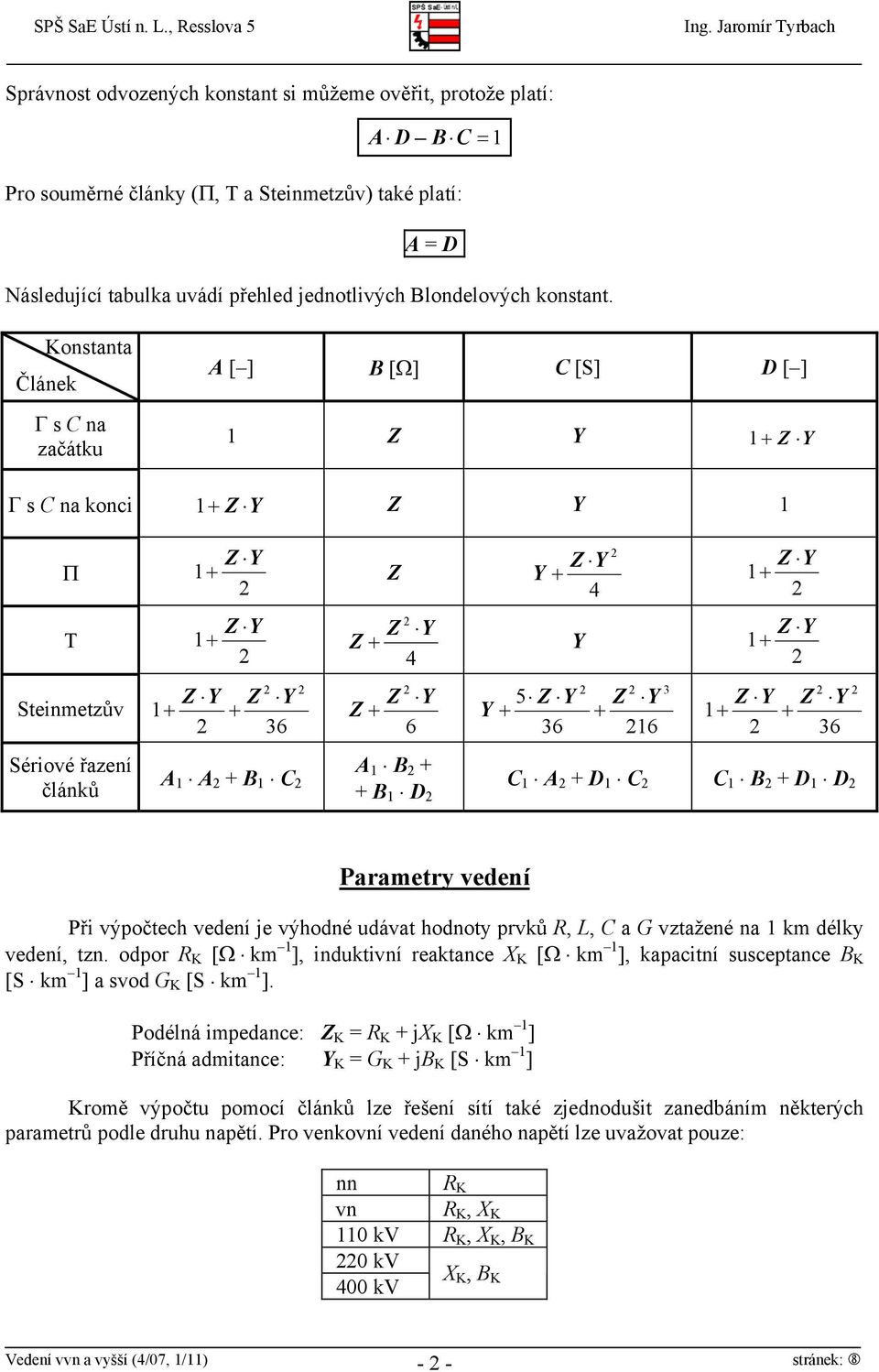 1 Z Y 1 Z Y 1 Z 6 Y A 1 A + B 1 C A 1 B + + B 1 D C 1 A + D 1 C C 1 B + D 1 D Parametry veení Při výpočtech veení je výhoné uávat honoty prvků R, L, C a G vztažené na 1 km élky veení, tzn.