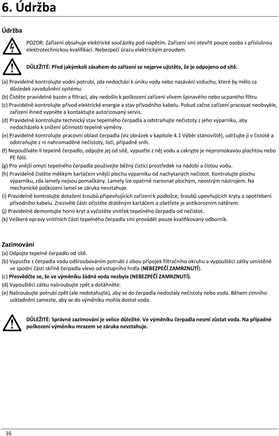 (a) Pravidelně kontrolujte vodní potrubí, zda nedochází k úniku vody nebo nasávání vzduchu, které by mělo za důsledek zavzdušnění systému.