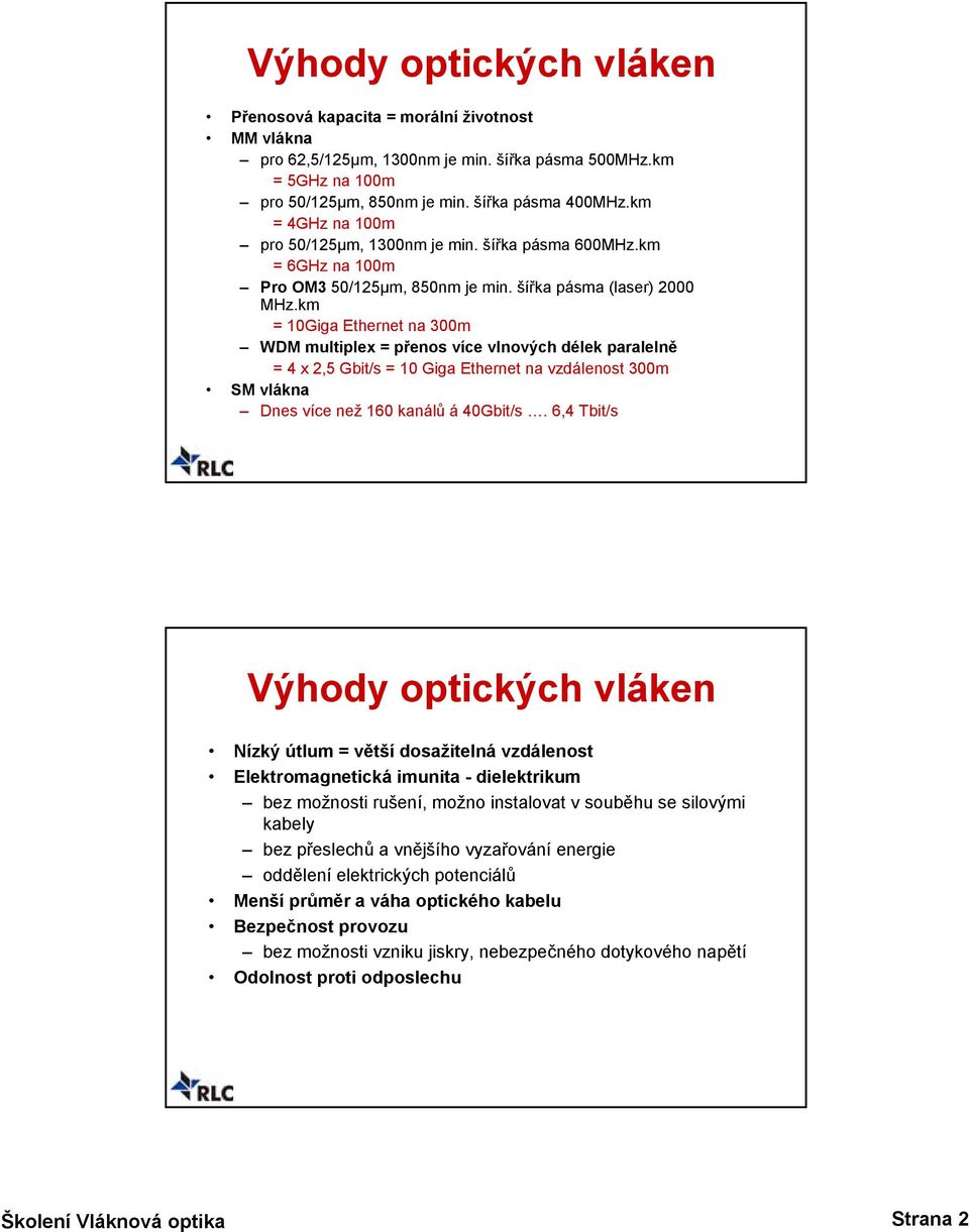 km = 10Giga Ethernet na 300m WDM multiplex = přenos více vlnových délek paralelně = 4 x 2,5 Gbit/s = 10 Giga Ethernet na vzdálenost 300m SM vlákna Dnes více než 160 kanálů á 40Gbit/s.