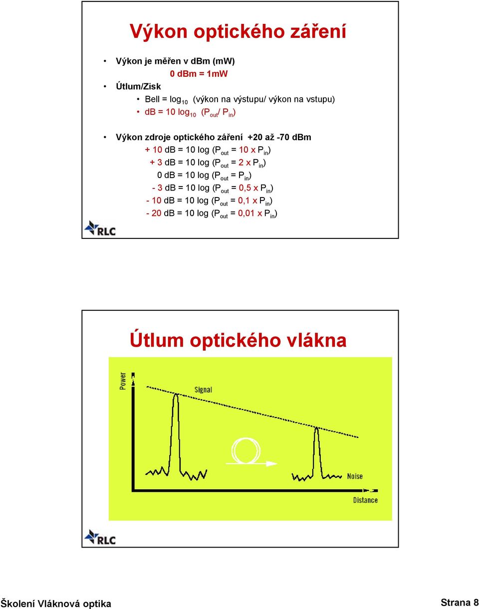 = 10 x P in ) + 3 db = 10 log (P out = 2 x P in ) 0 db = 10 log (P out = P in ) -3dB = 10 log (P out = 0,5 x P