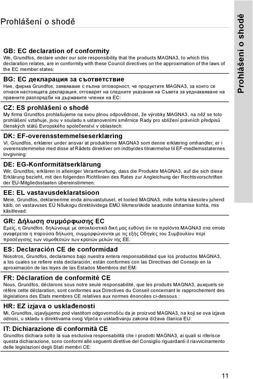 отнася настоящата декларация, отговарят на следните указания на Съвета за уеднаквяване на правните разпоредби на държавите членки на ЕС: CZ: ES prohlášení o shodě My firma Grundfos prohlašujeme na