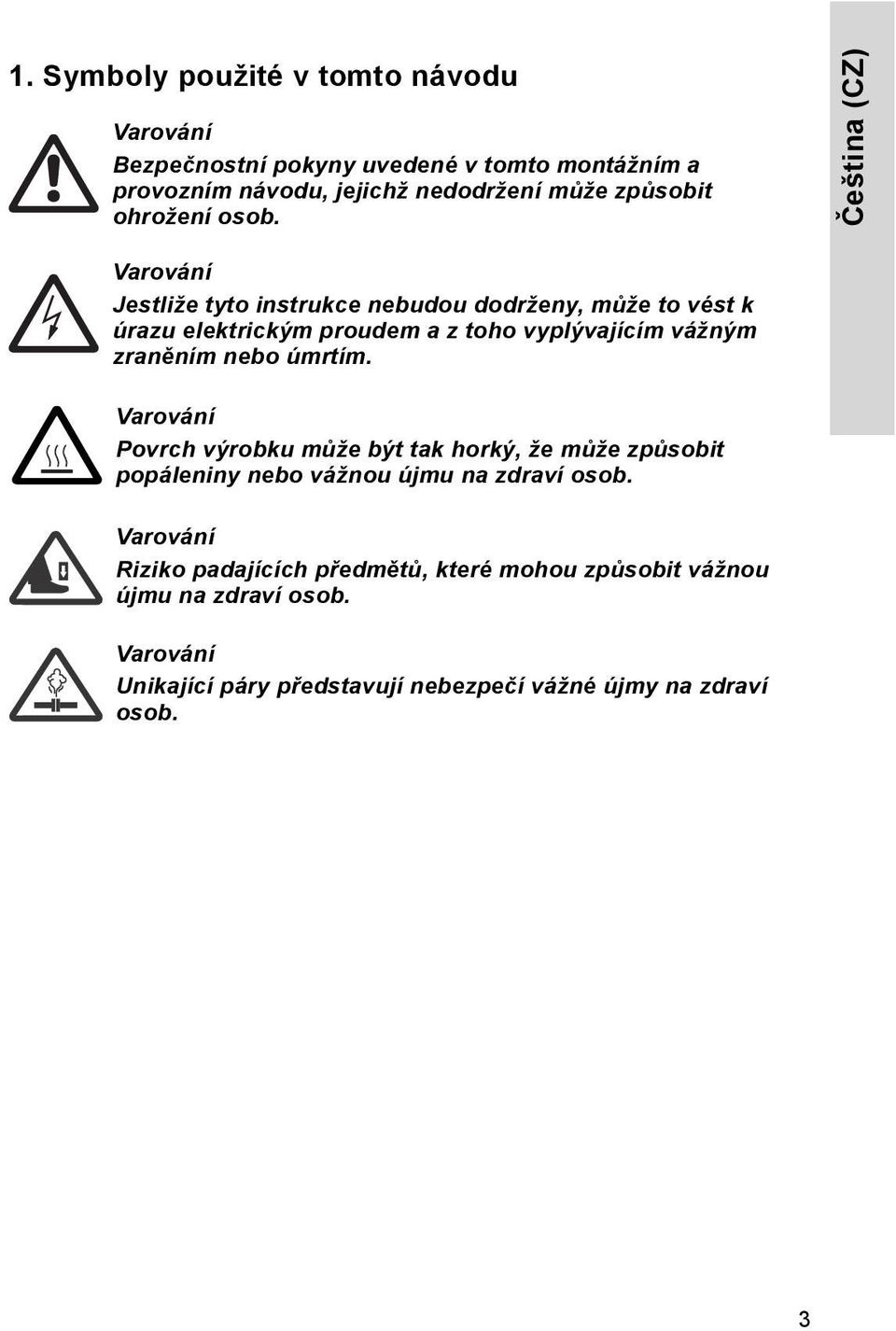 Čeština (CZ) Jestliže tyto instrukce nebudou dodrženy, může to vést k úrazu elektrickým proudem a z toho vyplývajícím vážným zraněním