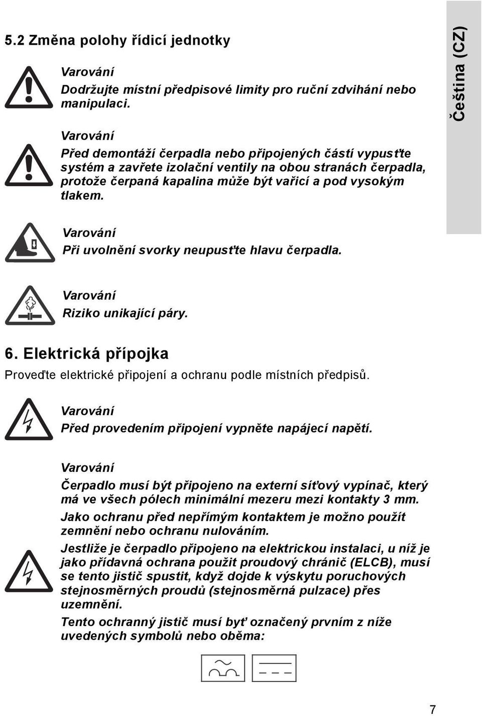 Při uvolnění svorky neupusťte hlavu čerpadla. Riziko unikající páry. 6. Elektrická přípojka Proveďte elektrické připojení a ochranu podle místních předpisů.