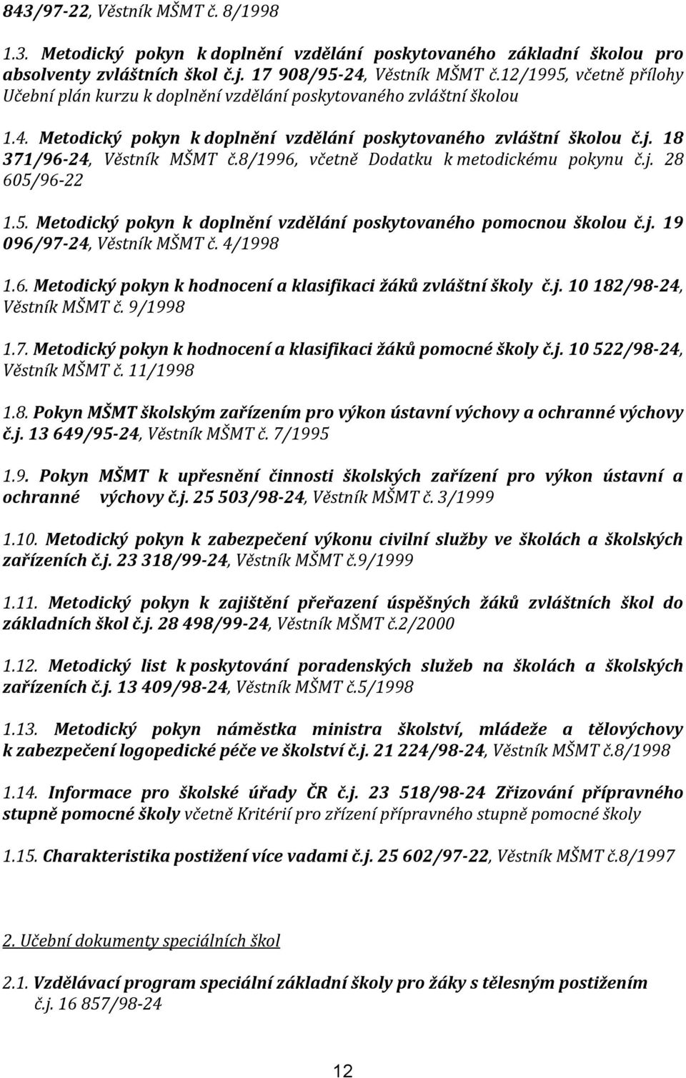 8/1996, včetně Dodatku k metodickému pokynu č.j. 28 605/96-22 1.5. Metodický pokyn k doplnění vzdělání poskytovaného pomocnou školou č.j. 19 096/97-24, Věstník MŠMT č. 4/1998 1.6. Metodický pokyn k hodnocení a klasifikaci žáků zvláštní školy č.