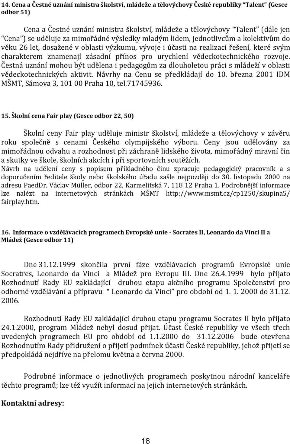 pro urychlení vědeckotechnického rozvoje. Čestná uznání mohou být udělena i pedagogům za dlouholetou práci s mládeží v oblasti vědeckotechnických aktivit. Návrhy na Cenu se předkládají do 10.