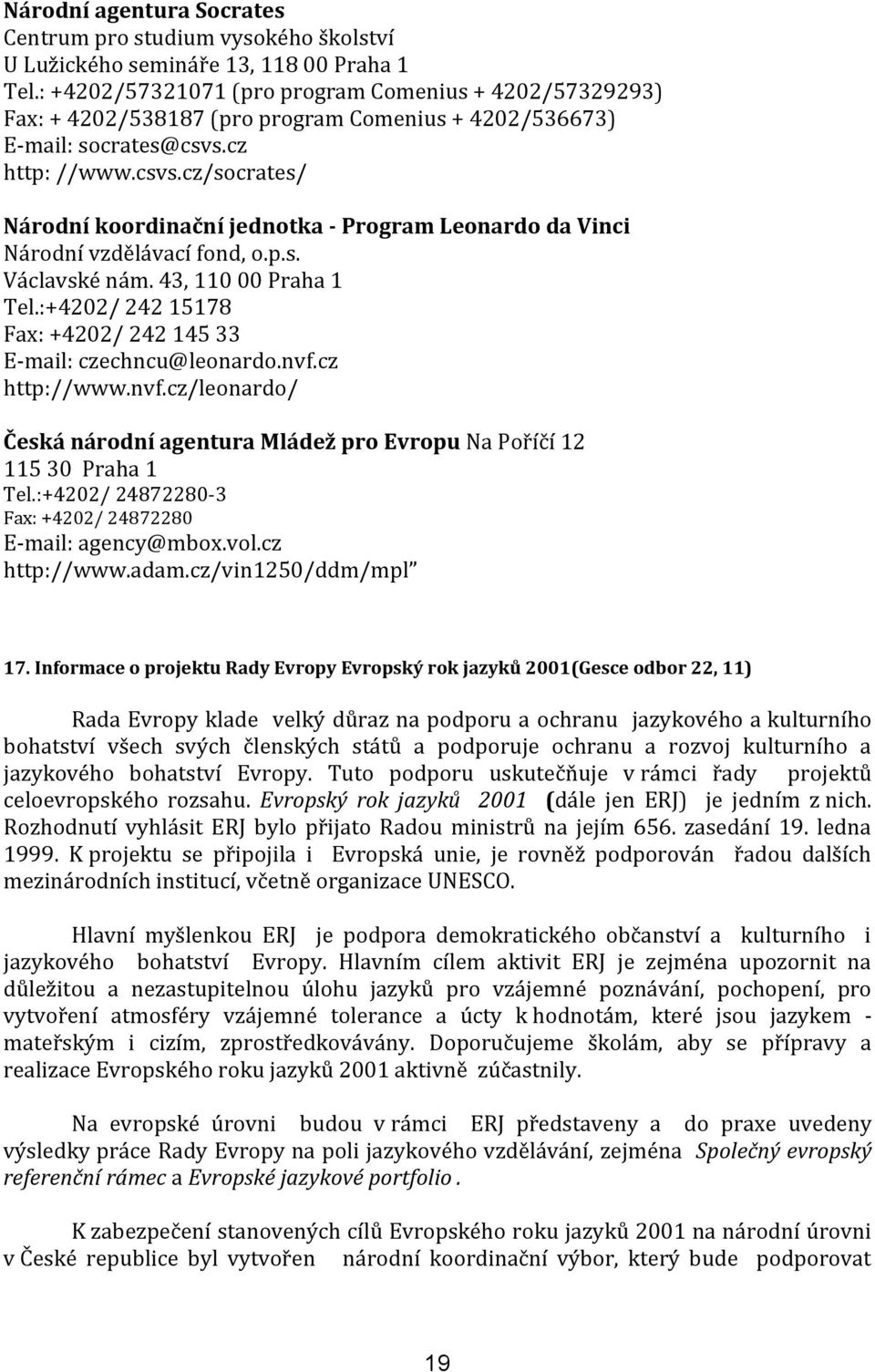 cz http: //www.csvs.cz/socrates/ Národní koordinační jednotka - Program Leonardo da Vinci Národní vzdělávací fond, o.p.s. Václavské nám. 43, 110 00 Praha 1 Tel.