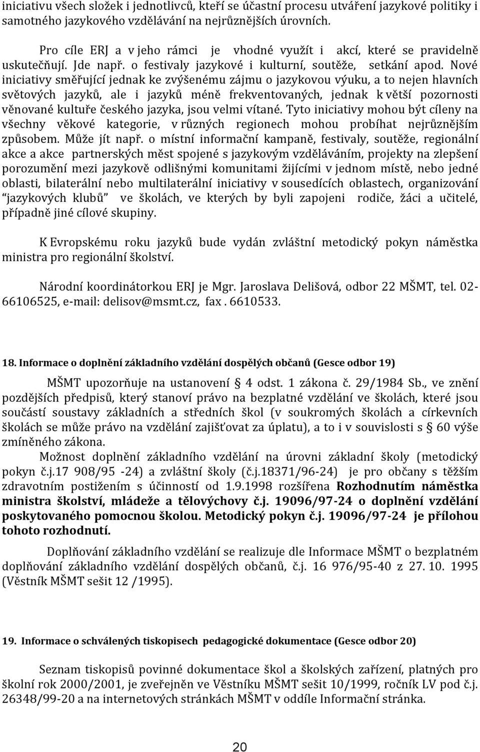 Nové iniciativy směřující jednak ke zvýšenému zájmu o jazykovou výuku, a to nejen hlavních světových jazyků, ale i jazyků méně frekventovaných, jednak k větší pozornosti věnované kultuře českého