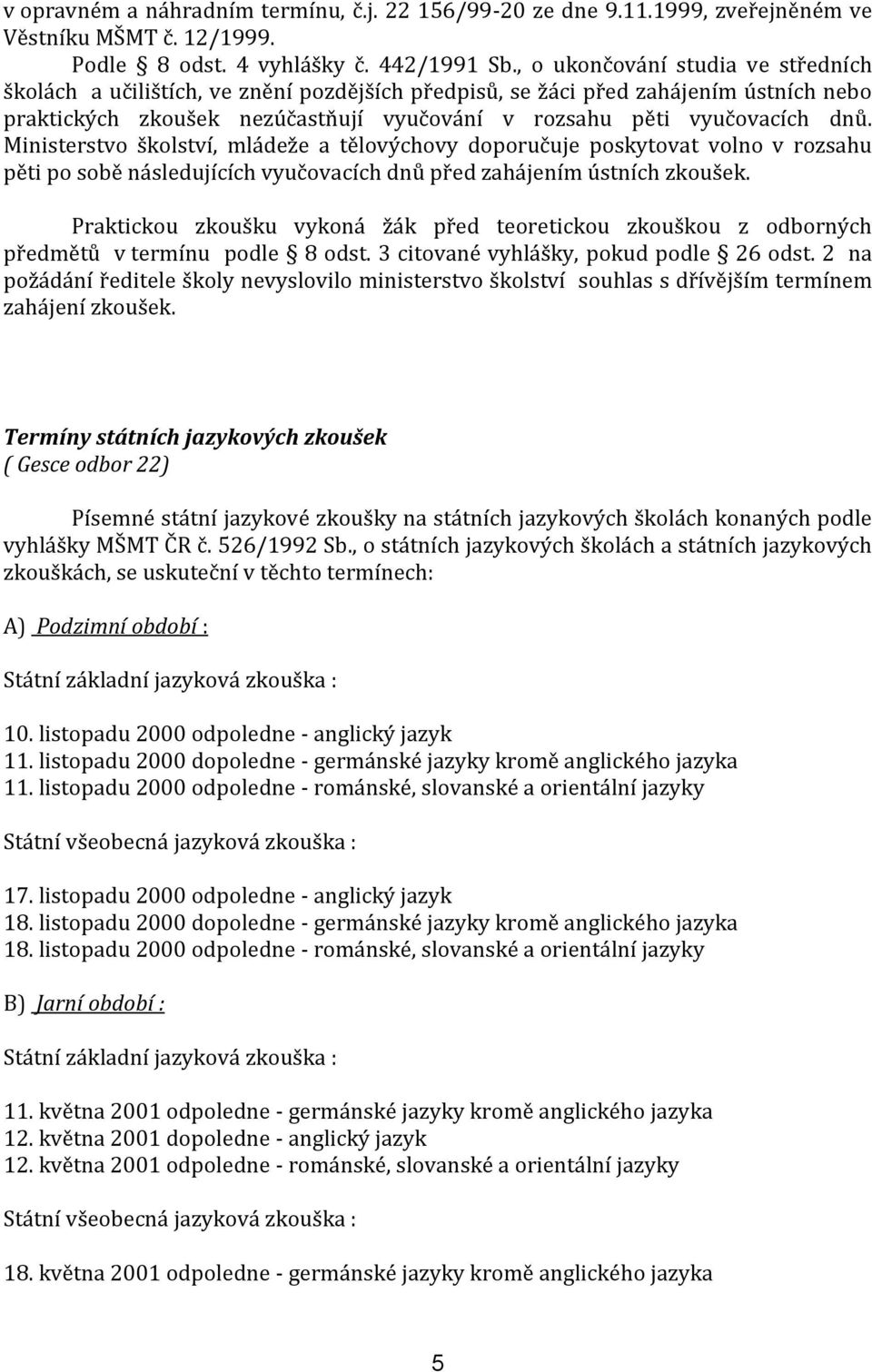 Ministerstvo školství, mládeže a tělovýchovy doporučuje poskytovat volno v rozsahu pěti po sobě následujících vyučovacích dnů před zahájením ústních zkoušek.