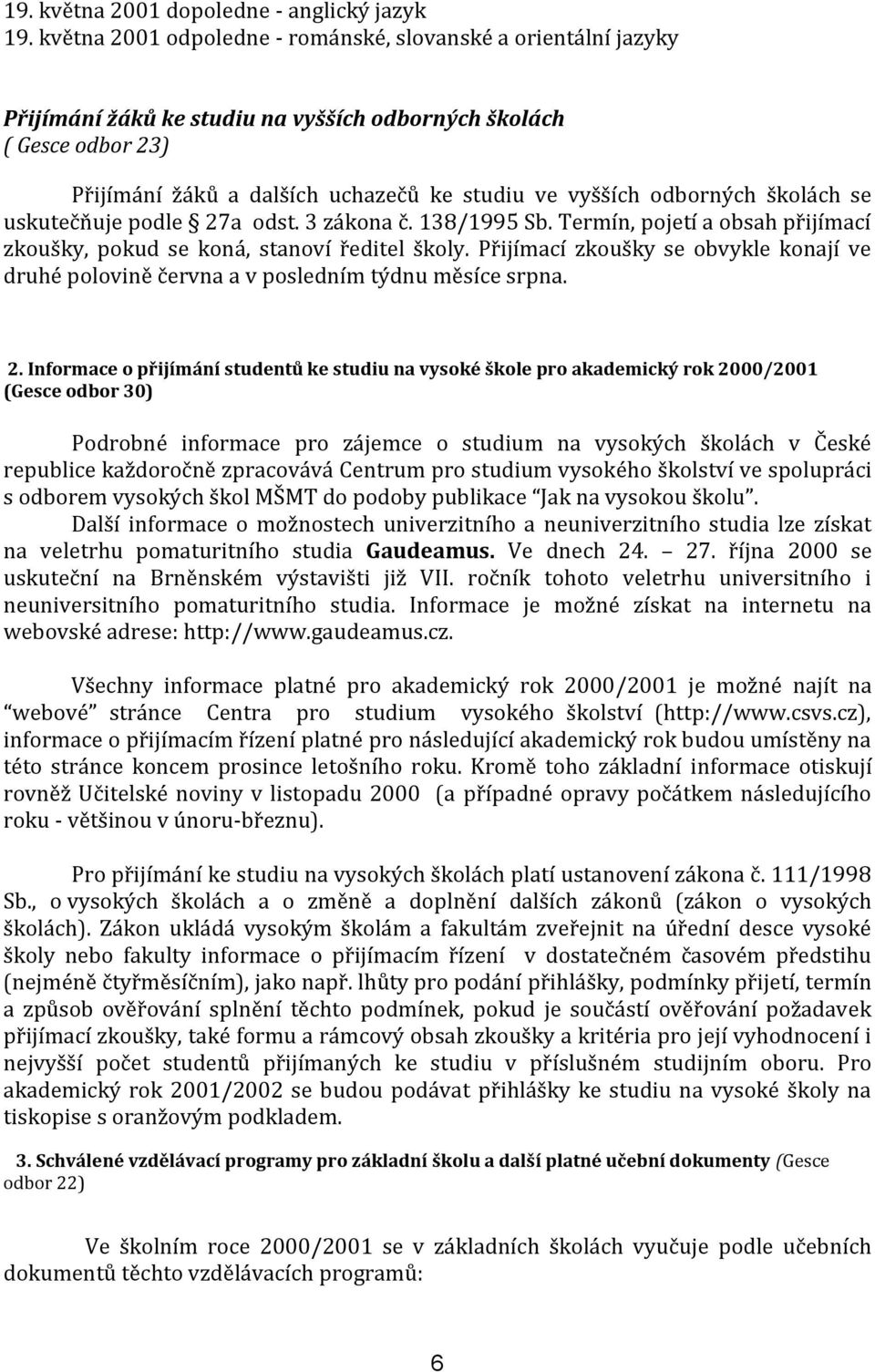 odborných školách se uskutečňuje podle 27a odst. 3 zákona č. 138/1995 Sb. Termín, pojetí a obsah přijímací zkoušky, pokud se koná, stanoví ředitel školy.