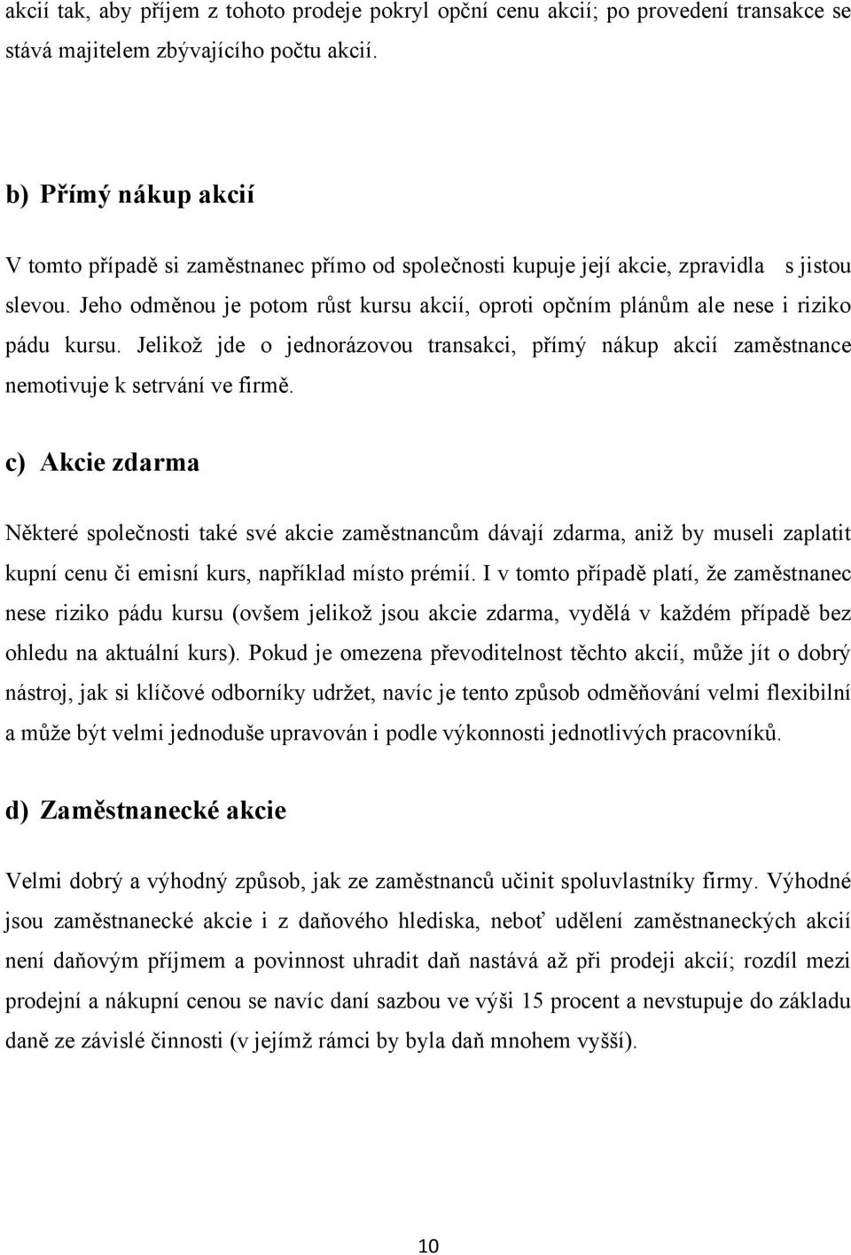 Jeho odměnou je potom růst kursu akcií, oproti opčním plánům ale nese i riziko pádu kursu. Jelikoţ jde o jednorázovou transakci, přímý nákup akcií zaměstnance nemotivuje k setrvání ve firmě.