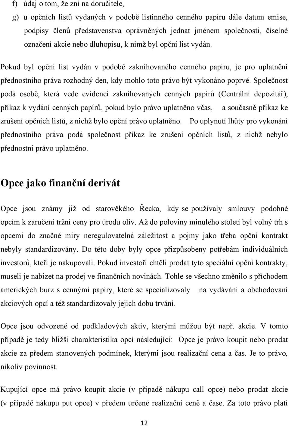 Pokud byl opční list vydán v podobě zaknihovaného cenného papíru, je pro uplatnění přednostního práva rozhodný den, kdy mohlo toto právo být vykonáno poprvé.