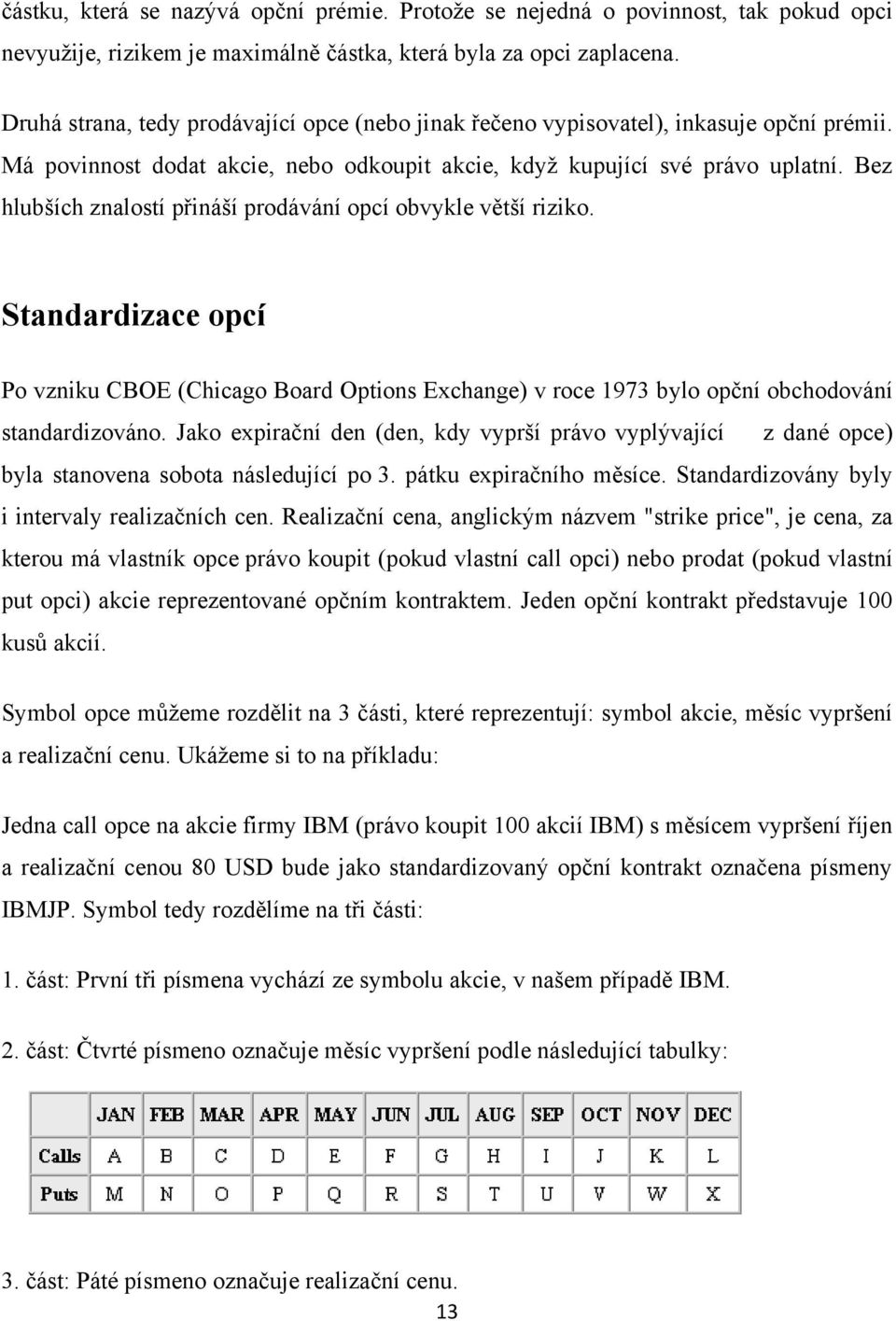 Bez hlubších znalostí přináší prodávání opcí obvykle větší riziko. Standardizace opcí Po vzniku CBOE (Chicago Board Options Exchange) v roce 1973 bylo opční obchodování standardizováno.