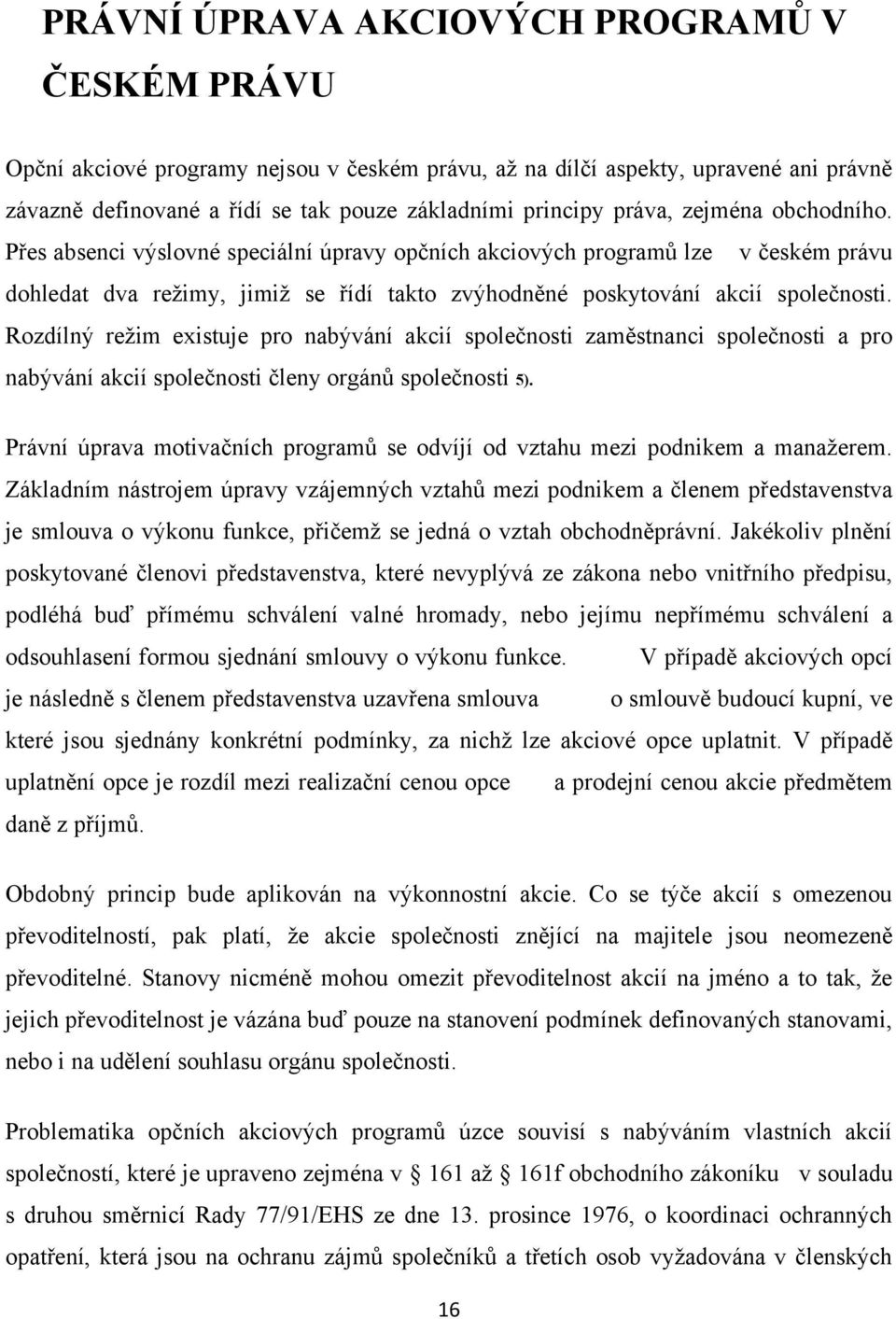 Rozdílný reţim existuje pro nabývání akcií společnosti zaměstnanci společnosti a pro nabývání akcií společnosti členy orgánů společnosti 5).