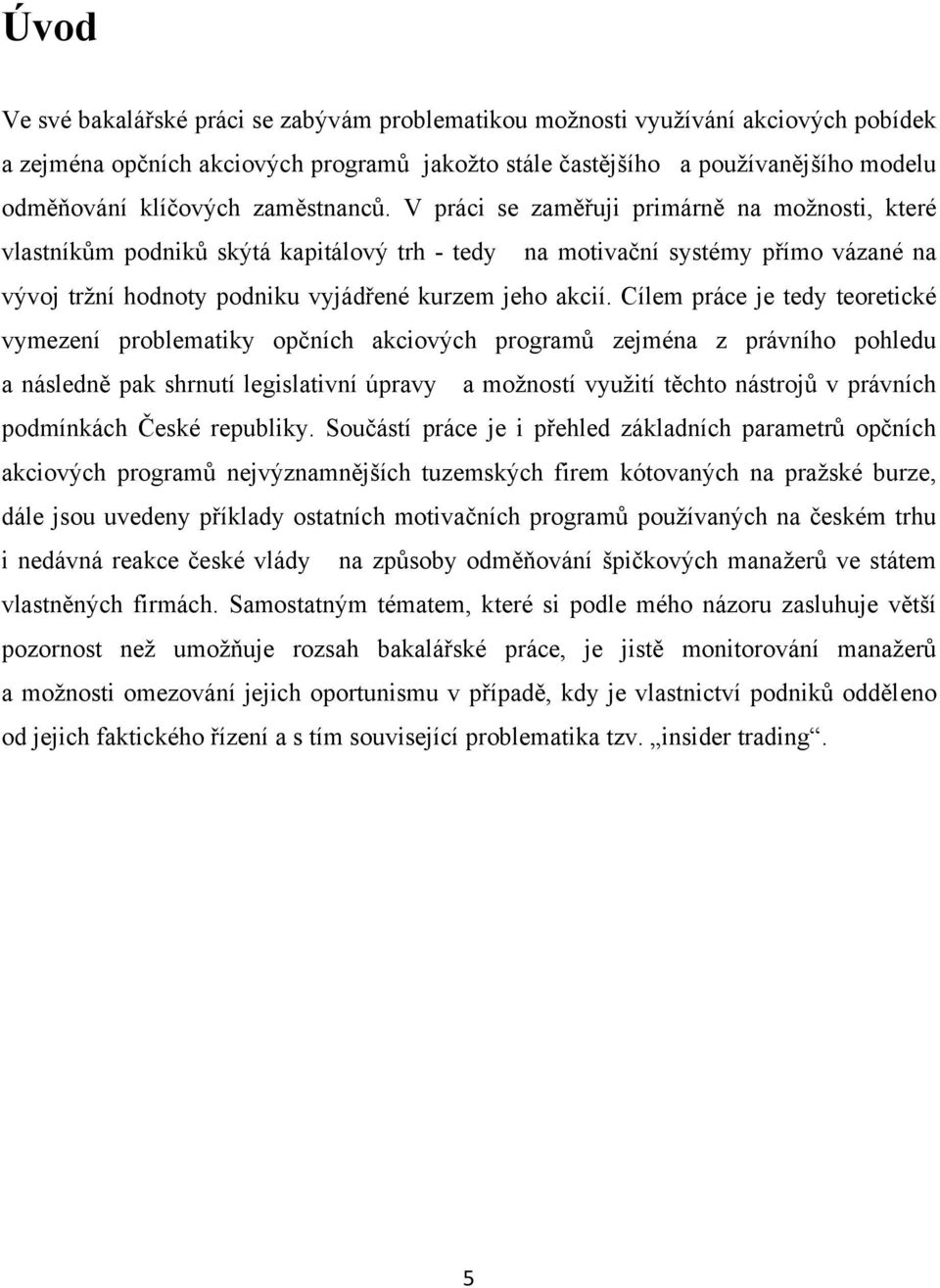 V práci se zaměřuji primárně na moţnosti, které vlastníkům podniků skýtá kapitálový trh - tedy na motivační systémy přímo vázané na vývoj trţní hodnoty podniku vyjádřené kurzem jeho akcií.