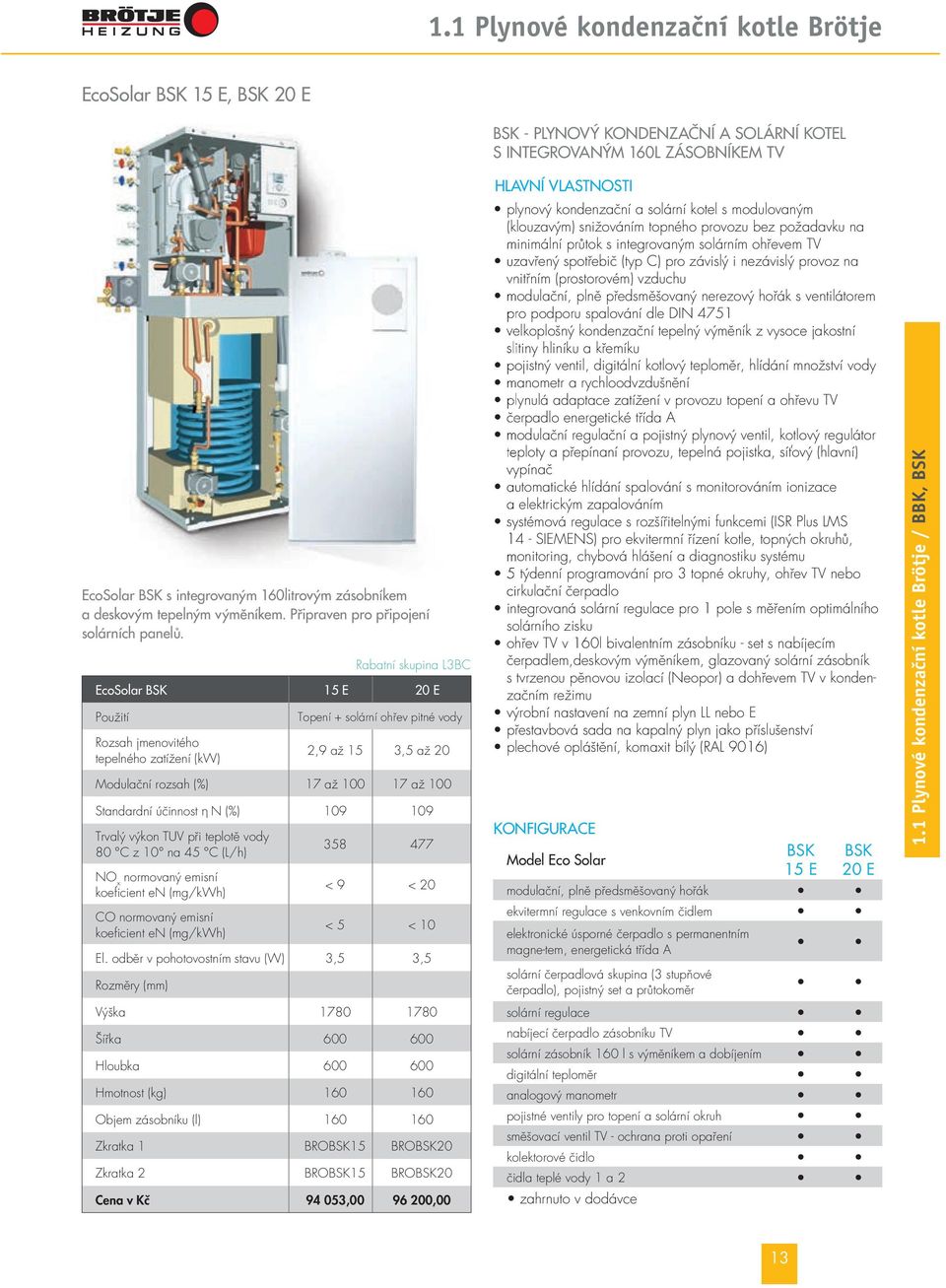 EcoSolar BSK 15 E 20 E Použití Rozsah jmenovitého tepelného zatížení (kw) Topení + solární ohřev pitné vody 2,9 až 15 3,5 až 20 Modulační rozsah (%) 17 až 100 17 až 100 Standardní účinnost η N (%)