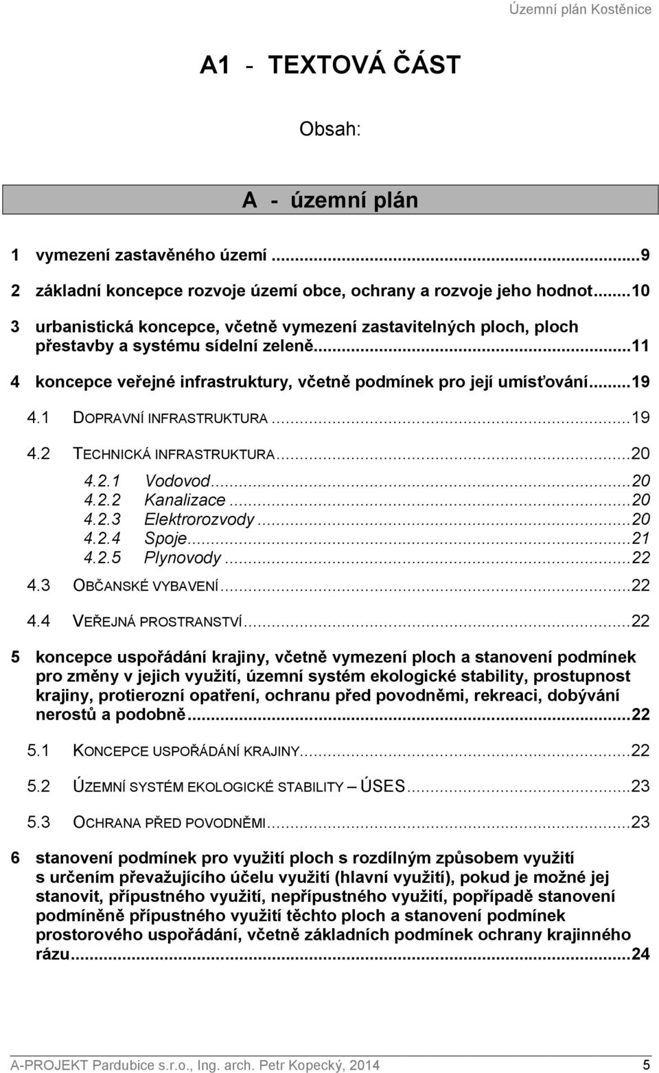 1 DOPRAVNÍ INFRASTRUKTURA...19 4.2 TECHNICKÁ INFRASTRUKTURA...20 4.2.1 Vodovod...20 4.2.2 Kanalizace...20 4.2.3 Elektrorozvody...20 4.2.4 Spoje...21 4.2.5 Plynovody...22 4.3 OBČANSKÉ VYBAVENÍ...22 4.4 VEŘEJNÁ PROSTRANSTVÍ.