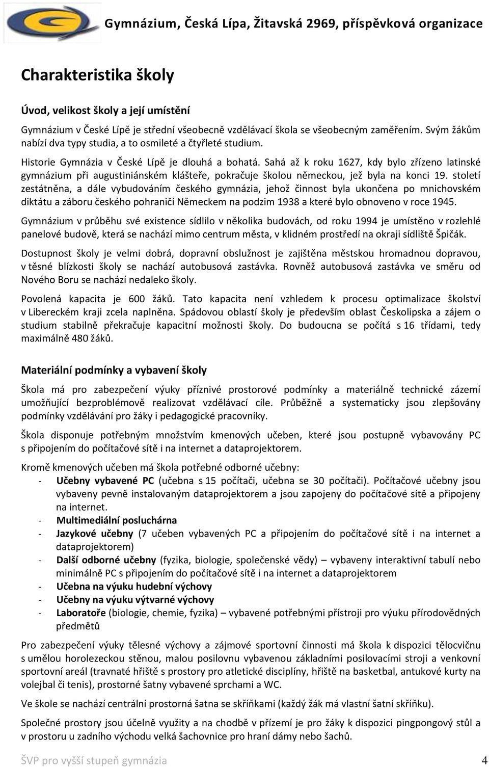 Sahá až k roku 1627, kdy bylo zřízeno latinské gymnázium při augustiniánském klášteře, pokračuje školou německou, jež byla na konci 19.