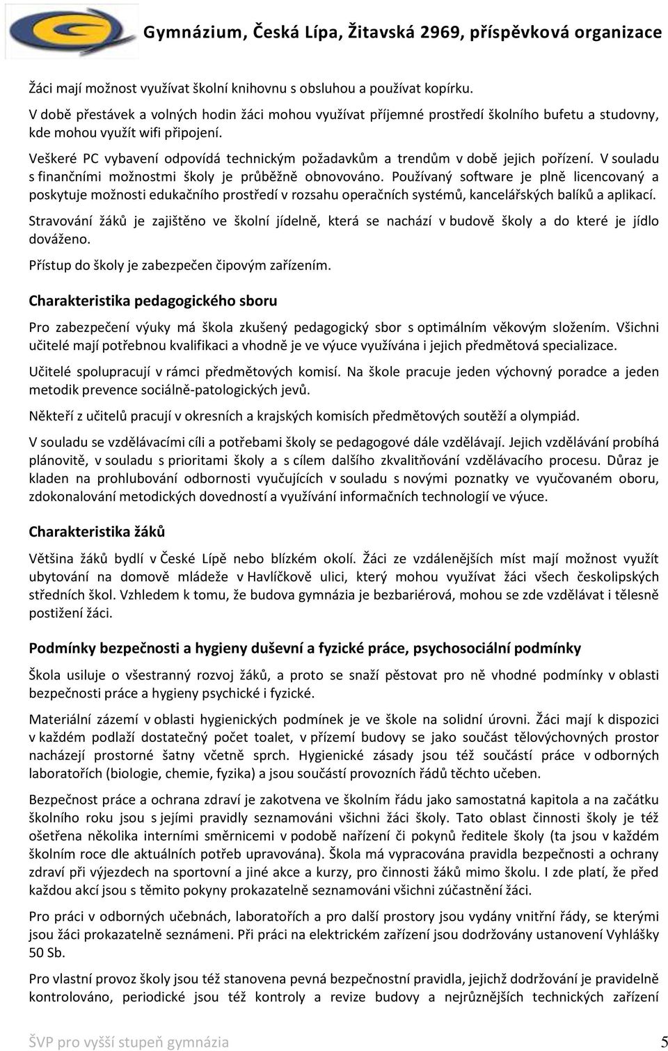 Veškeré PC vybavení odpovídá technickým požadavkům a trendům v době jejich pořízení. V souladu s finančními možnostmi školy je průběžně obnovováno.