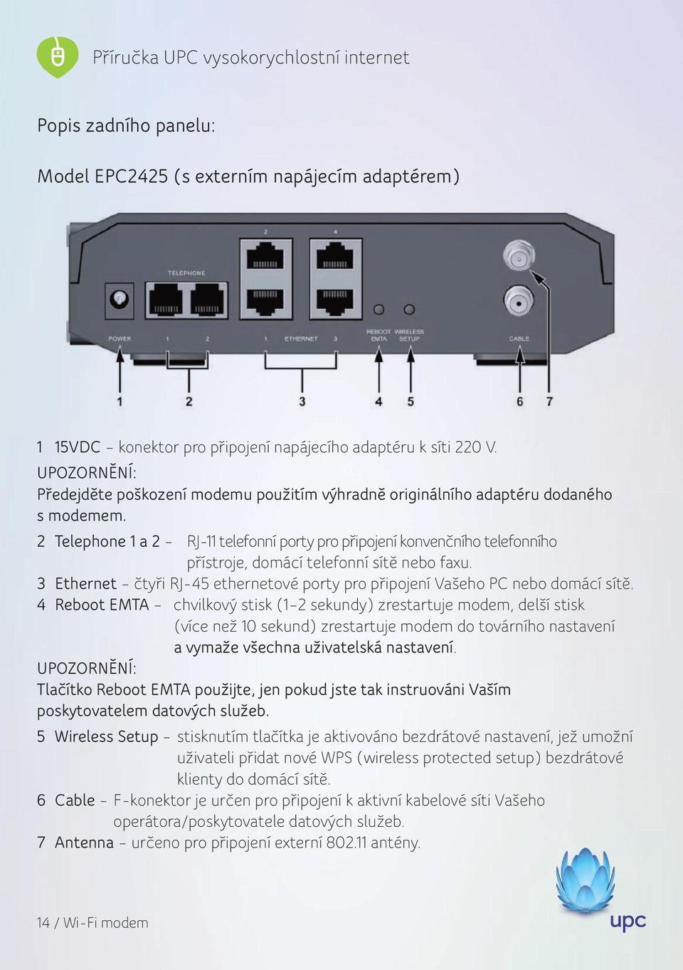 2 Telephone 1 a 2 RJ-11 telefonní porty pro připojení konvenčního telefonního přístroje, domácí telefonní sítě nebo faxu.