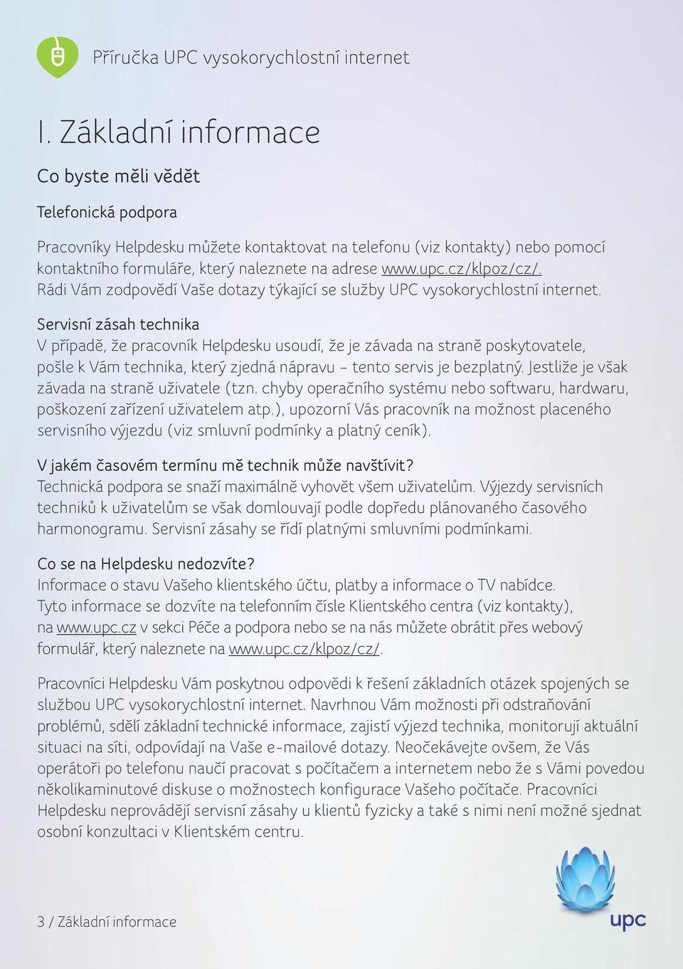 Servisní zásah technika V případě, že pracovník Helpdesku usoudí, že je závada na straně poskytovatele, pošle k Vám technika, který zjedná nápravu tento servis je bezplatný.