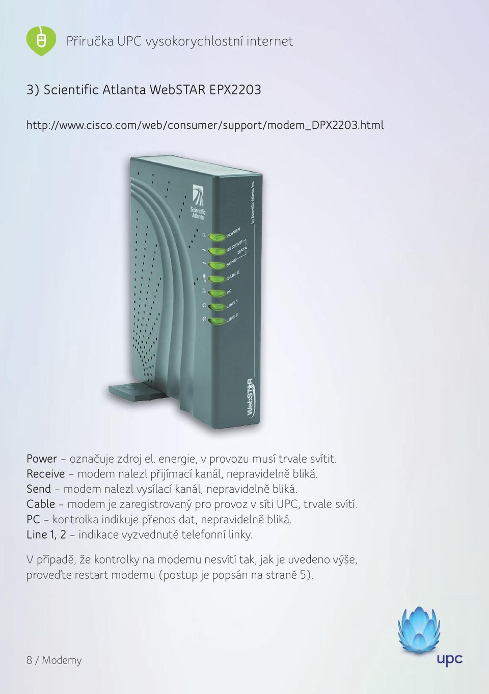 Send modem nalezl vysílací kanál, nepravidelně bliká. Cable modem je zaregistrovaný pro provoz v síti UPC, trvale svítí.